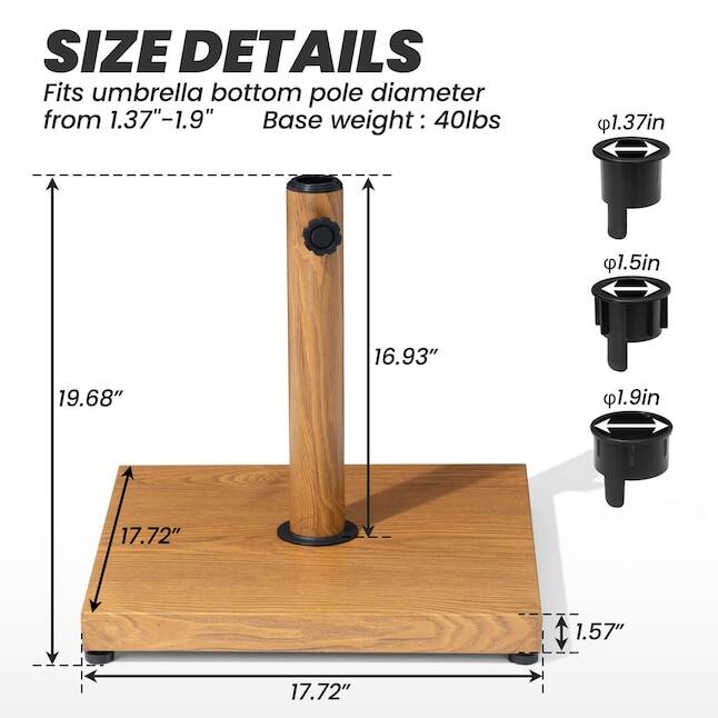 SIZE DETAILS  
Fits umbrella bottom pole diameter from 1.37"-1.9"  
Base weight: 40lbs  

- 1.37in  
- 1.5in  
- 1.9in  

- 16.93"  
- 19.68"  
- 17.72"  
- 17.72"  
- 1.57"