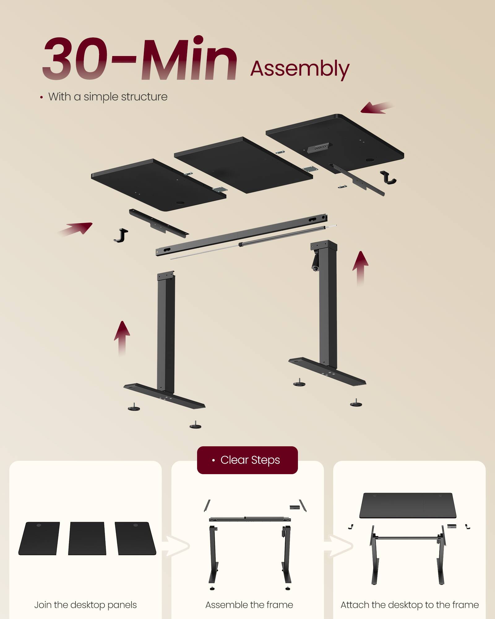 30-Min Assembly  
With a simple structure  

Clear Steps  
- Join the desktop panels  
- Assemble the frame  
- Attach the desktop to the frame