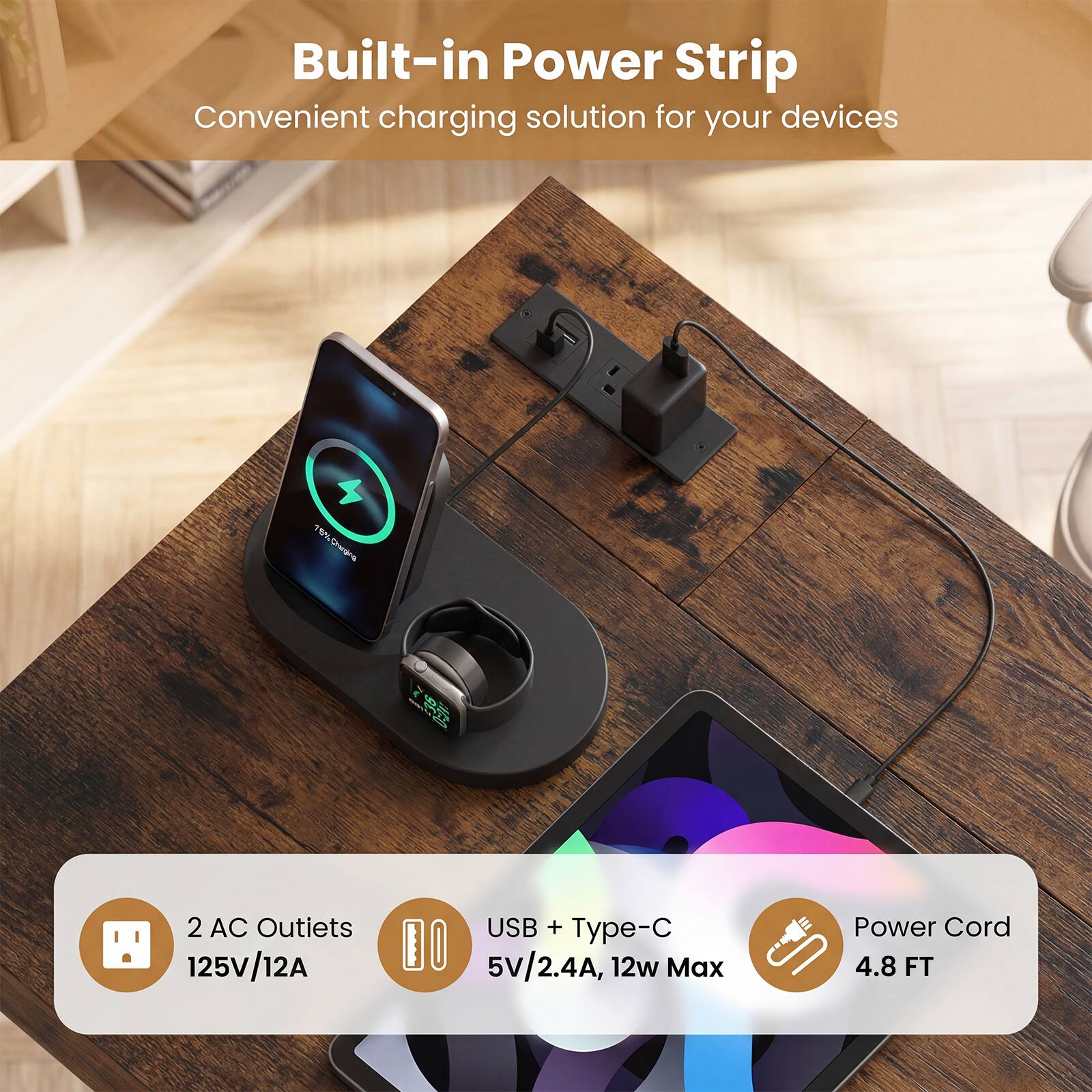 Built-in Power Strip  
Convenient charging solution for your devices  

- 2 AC Outlets  
  125V/12A  

- USB + Type-C  
  5V/2.4A, 12w Max  

- Power Cord  
  4.8 FT