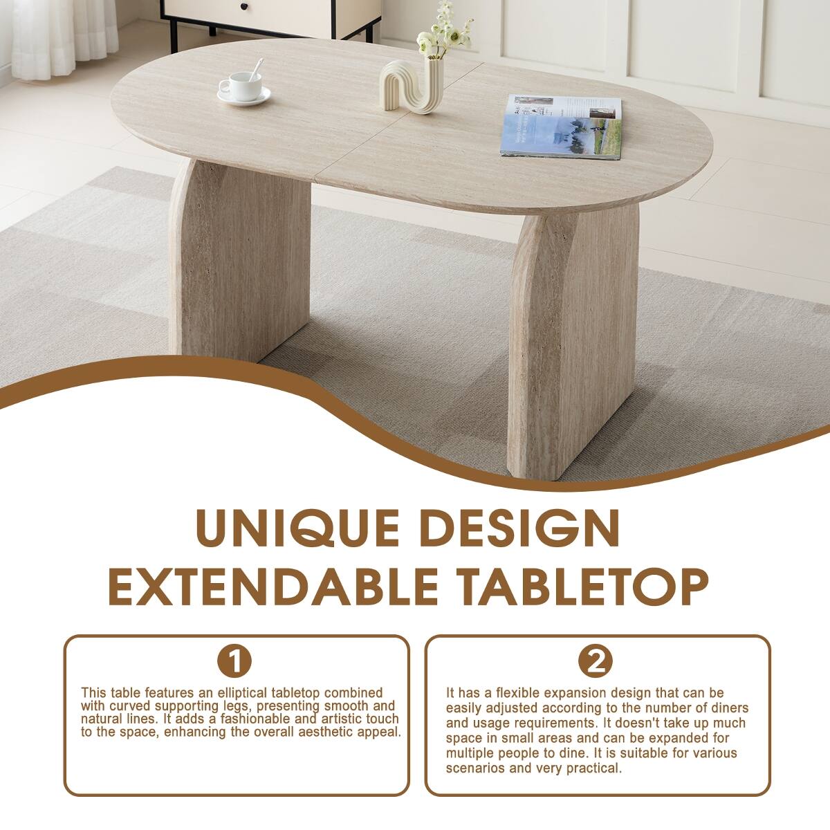 UNIQUE DESIGN EXTENDABLE TABLETOP

1. This table features an elliptical tabletop combined with curved supporting legs, presenting smooth and natural lines. It adds a fashionable and artistic touch to the space, enhancing the overall aesthetic appeal.

2. It has a flexible expansion design that can be easily adjusted according to the number of diners and usage requirements. It doesn't take up much space in small areas and can be expanded for multiple people to dine. It is suitable for various scenarios and very practical.