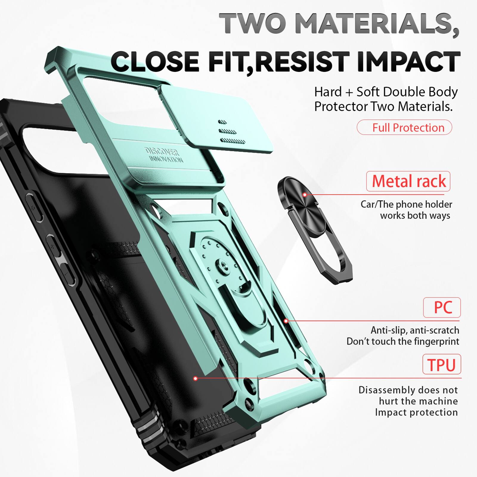 TWO MATERIALS, CLOSE FIT, RESIST IMPACT  
Hard + Soft Double Body Protector Two Materials.  
Full Protection  

DISCOVER INNOVATION  

Metal rack  
Car/The phone holder works both ways  

PC  
Anti-slip, anti-scratch  
Don't touch the fingerprint  

TPU  
Disassembly does not hurt the machine  
Impact protection