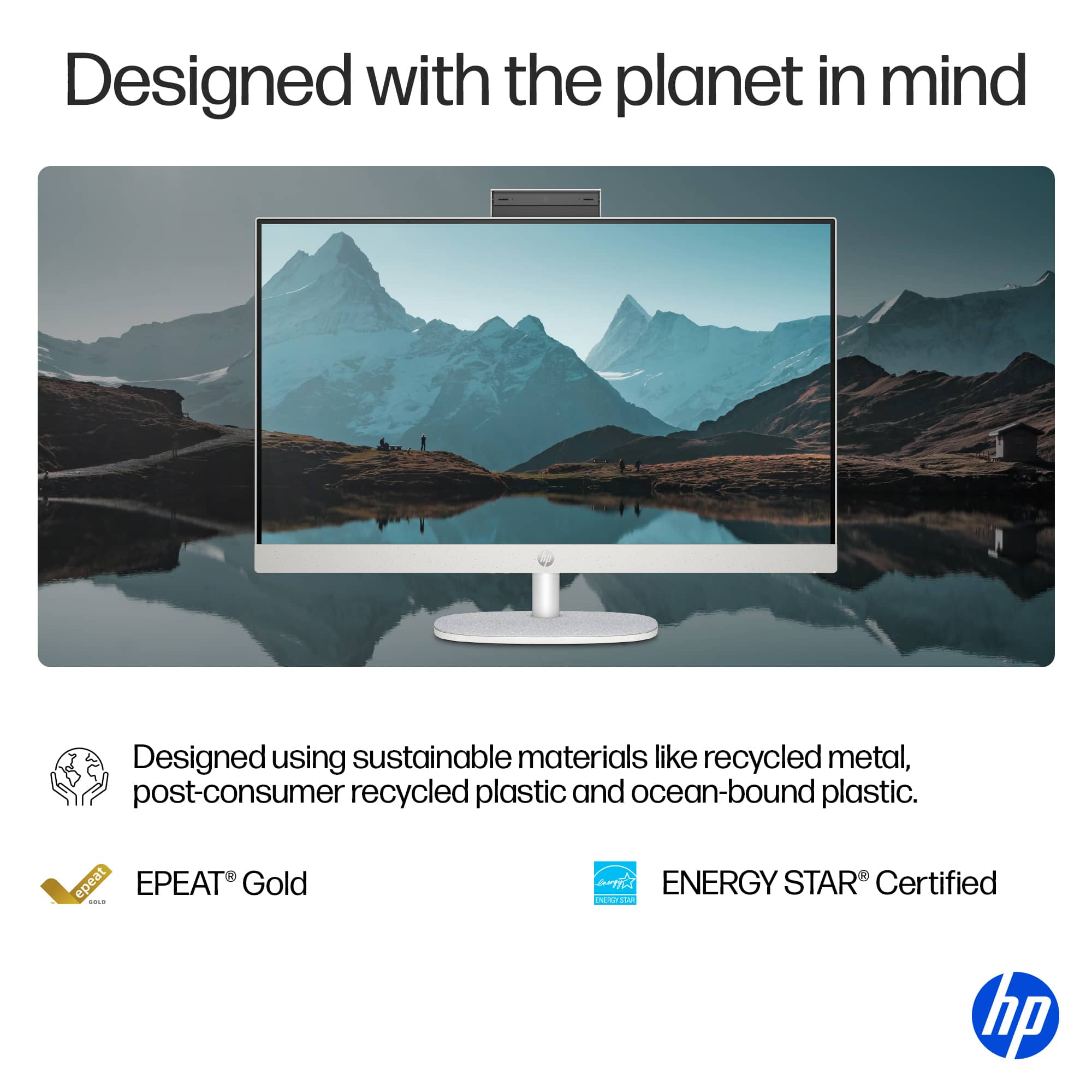 Designed with the planet in mind. Designed using sustainable materials like recycled metal, post-consumer recycled plastic and ocean-bound plastic. epeat EPEAT Gold. ENERGY STAR Certified. HP.