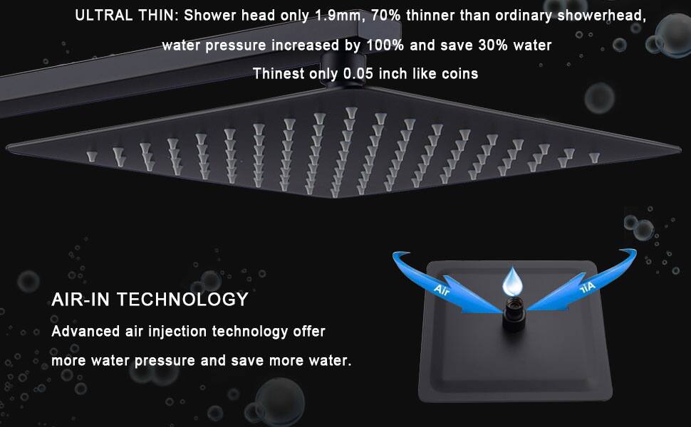 ULTRAL THIN: Shower head only 1.9mm, 70% thinner than ordinary showerhead, water pressure increased by 100% and save 30% water. Thinnest only 0.05 inch like coins.

AIR-IN TECHNOLOGY: Advanced air injection technology offers more water pressure and saves more water.