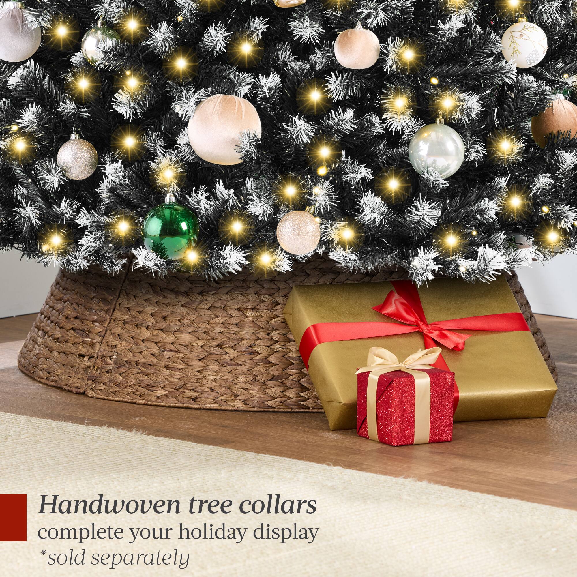 Handwoven tree collars complete your holiday display  
*sold separately