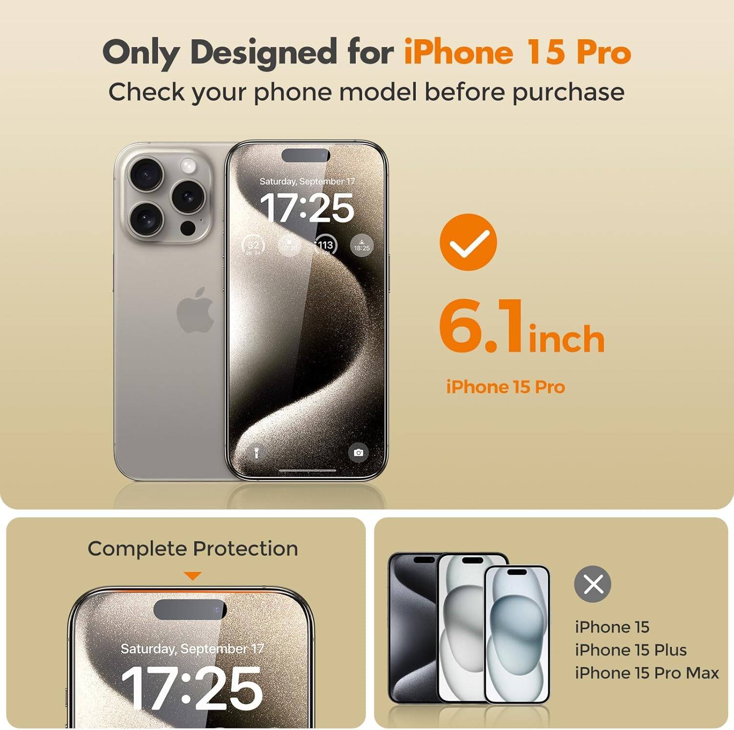 Only Designed for iPhone 15 Pro  
Check your phone model before purchase

Saturday, September 1 17:25 113 18:25  
6.1" iPhone 15 Pro  
Complete Protection

Saturday, September 17 17:25  
iPhone 15  
iPhone 15 Plus  
iPhone 15 Pro Max
