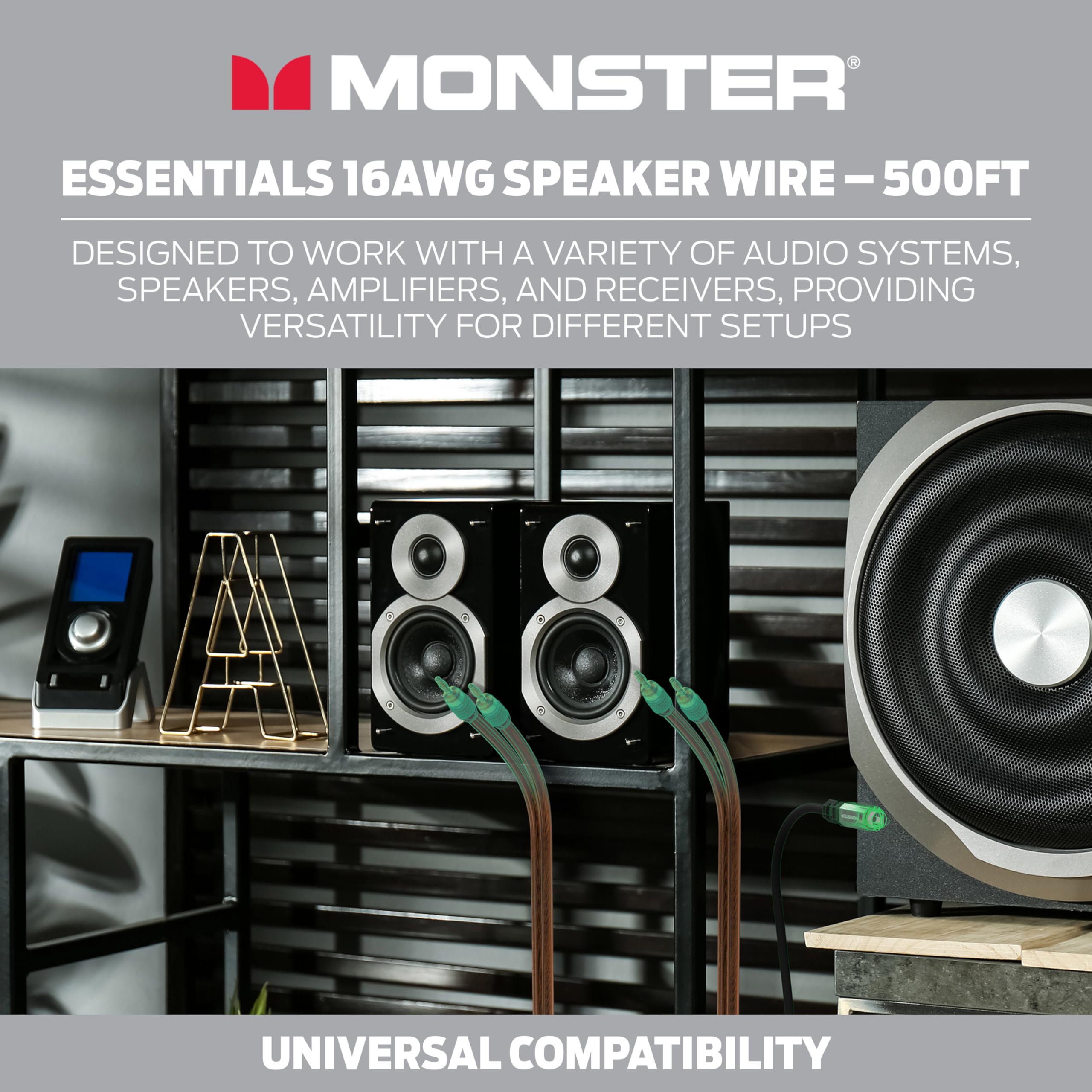 MONSTER ESSENTIALS 16AWG SPEAKER WIRE - 500FT  
DESIGNED TO WORK WITH A VARIETY OF AUDIO SYSTEMS, SPEAKERS, AMPLIFIERS, AND RECEIVERS, PROVIDING VERSATILITY FOR DIFFERENT SETUPS  
UNIVERSAL COMPATIBILITY