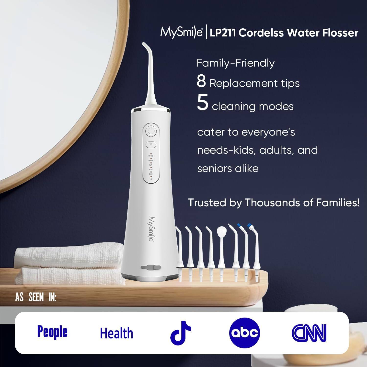 MySmile LP211 Cordelss Water Flosser Family-Friendly 8 Replacement tips 5 cleaning modes cater to everyone's needs-kids, adults, and seniors alike Trusted by Thousands of Families! AS SEEN IN: People Health abc CNN