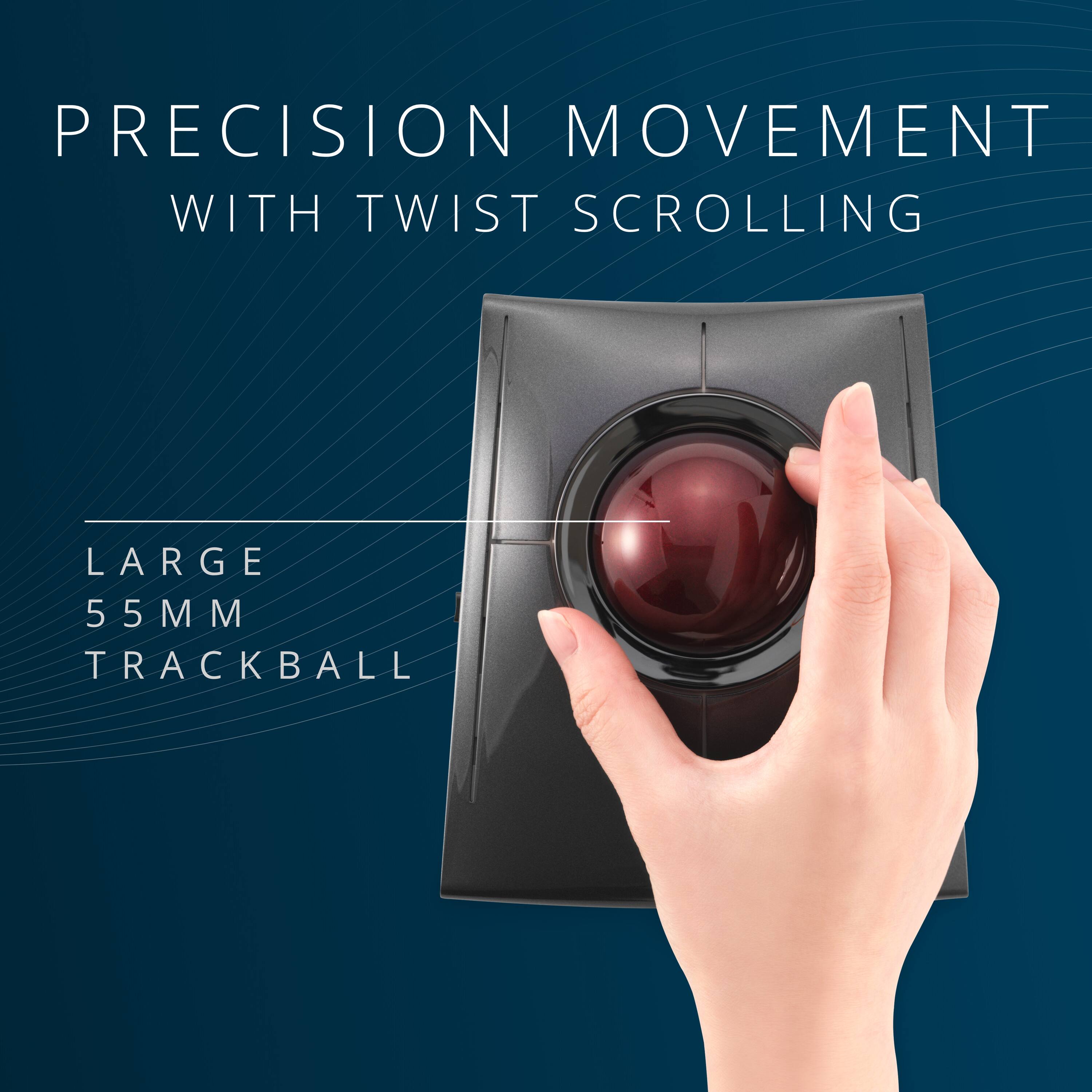 PRECISION MOVEMENT WITH TWIST SCROLLING  
LARGE 55MM TRACKBALL