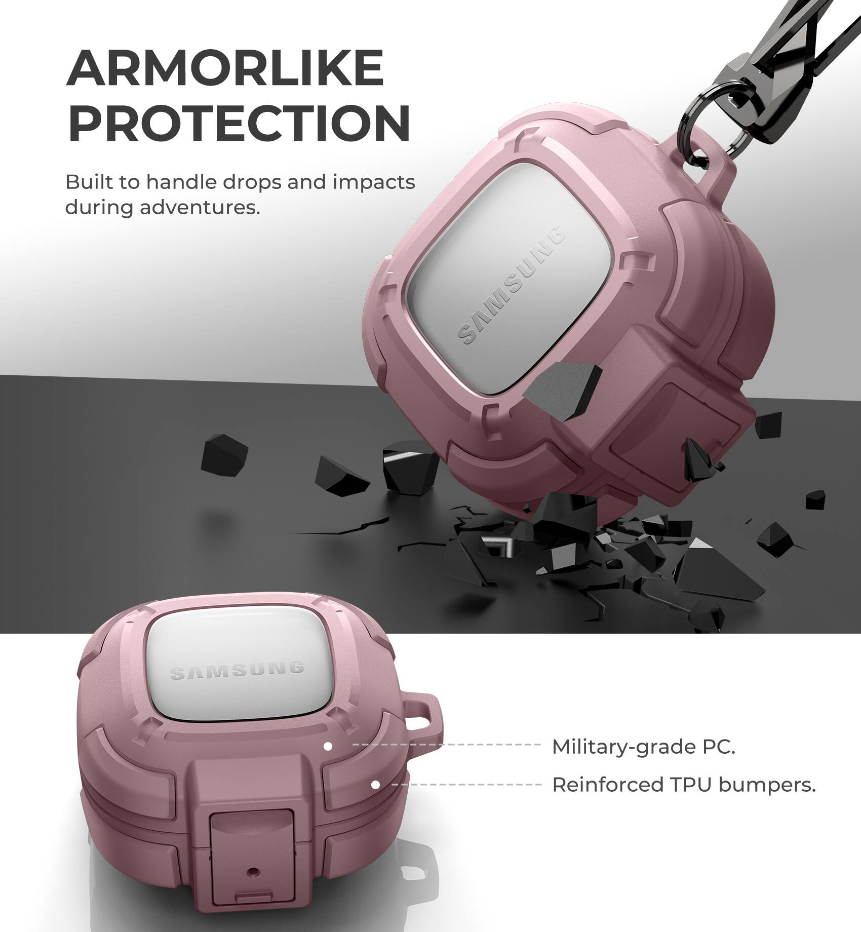 ARMORLIKE PROTECTION  
Built to handle drops and impacts during adventures.  

SAMSUNG  
Military-grade PC.  
Reinforced TPU bumpers.