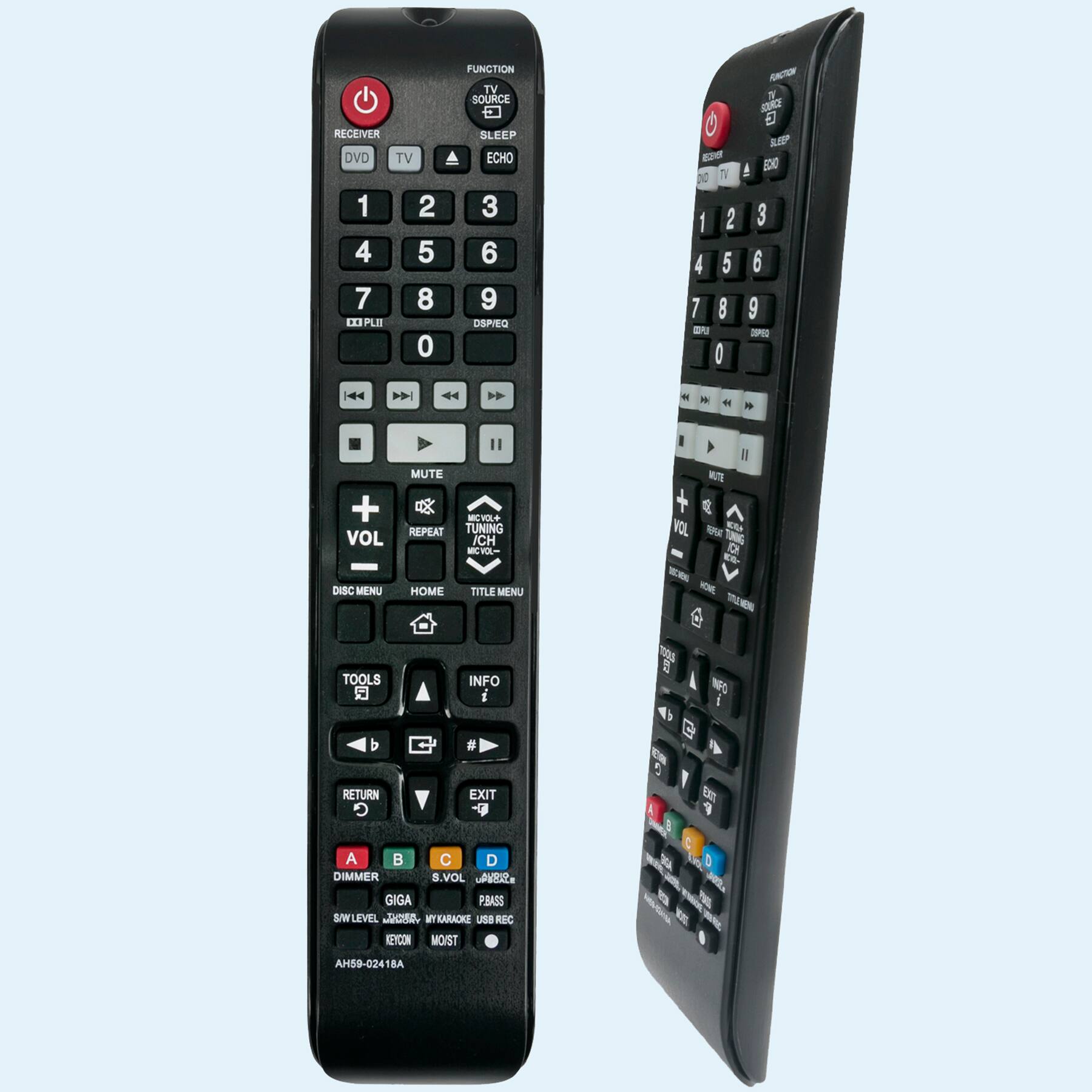 RECEIVER  
DVD TV 1 2 4 5 7 8 XP PLII 0 FUNCTION TV SOURCE SLEEP ECHO 3 6 9 DSPIEQ  
TV 1 2 4 5 7 8 DU O AACOR NV R S IC 3 6 9 OPE  
- + VOL DISC MENU MUTE REPEAT HOME I MICVOL+ TUNING ICH -M- TITLE MENU I I  
g VOL -NE E TING DD E& WONE -N TOOLS INFO i 10 INFO i b RETURN G # EXIT  
D A C D DIMMER 8.VOL AVRR ADID PBASS SIWLEVEL JGe WT ARACKE USB REC KEYCON MOIST  
AH59-02418A