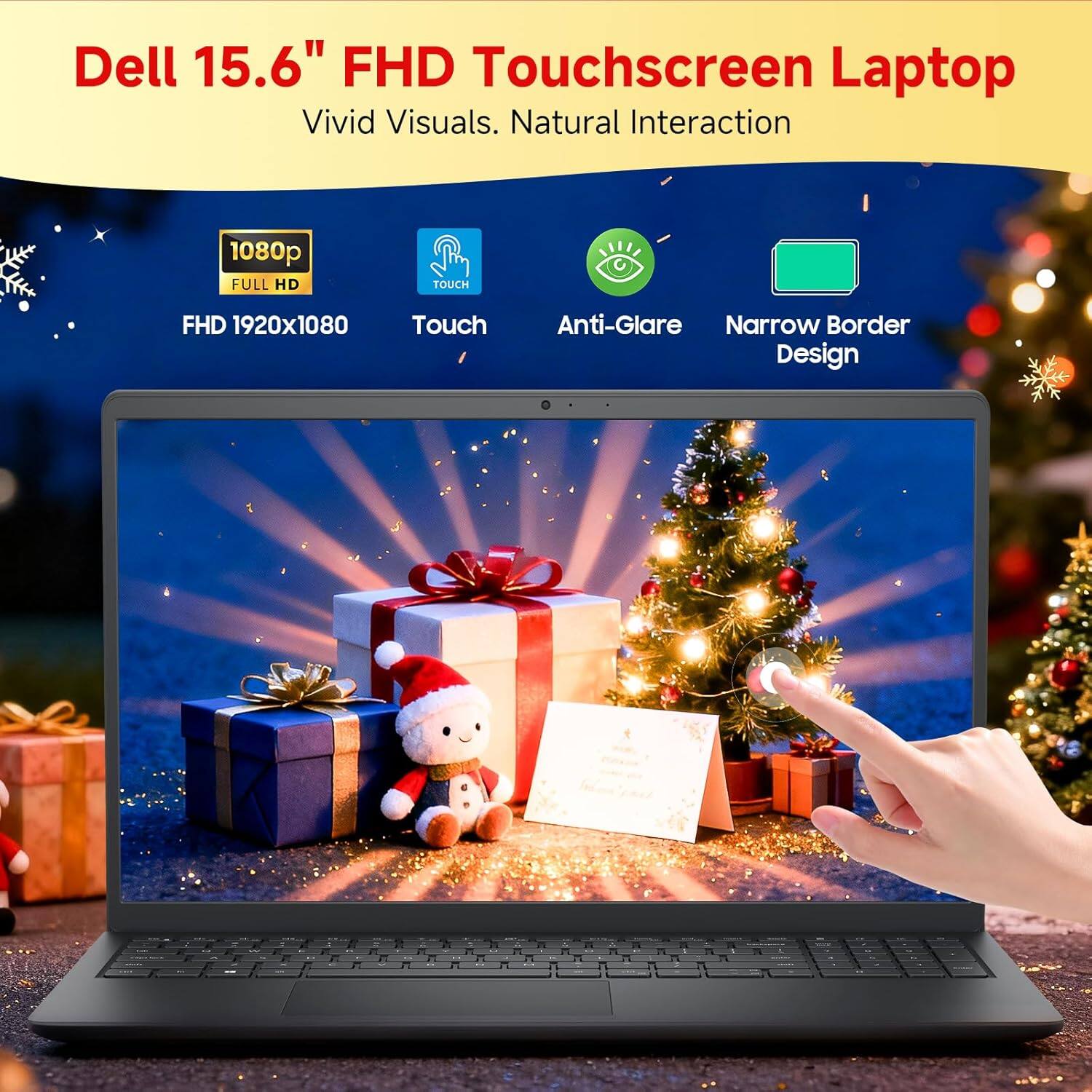 Dell 15.6" FHD Touchscreen Laptop  
Vivid Visuals. Natural Interaction  

- 1080p FULL HD  
- FHD 1920x1080  
- Touch  
- Anti-Glare  
- Narrow Border Design