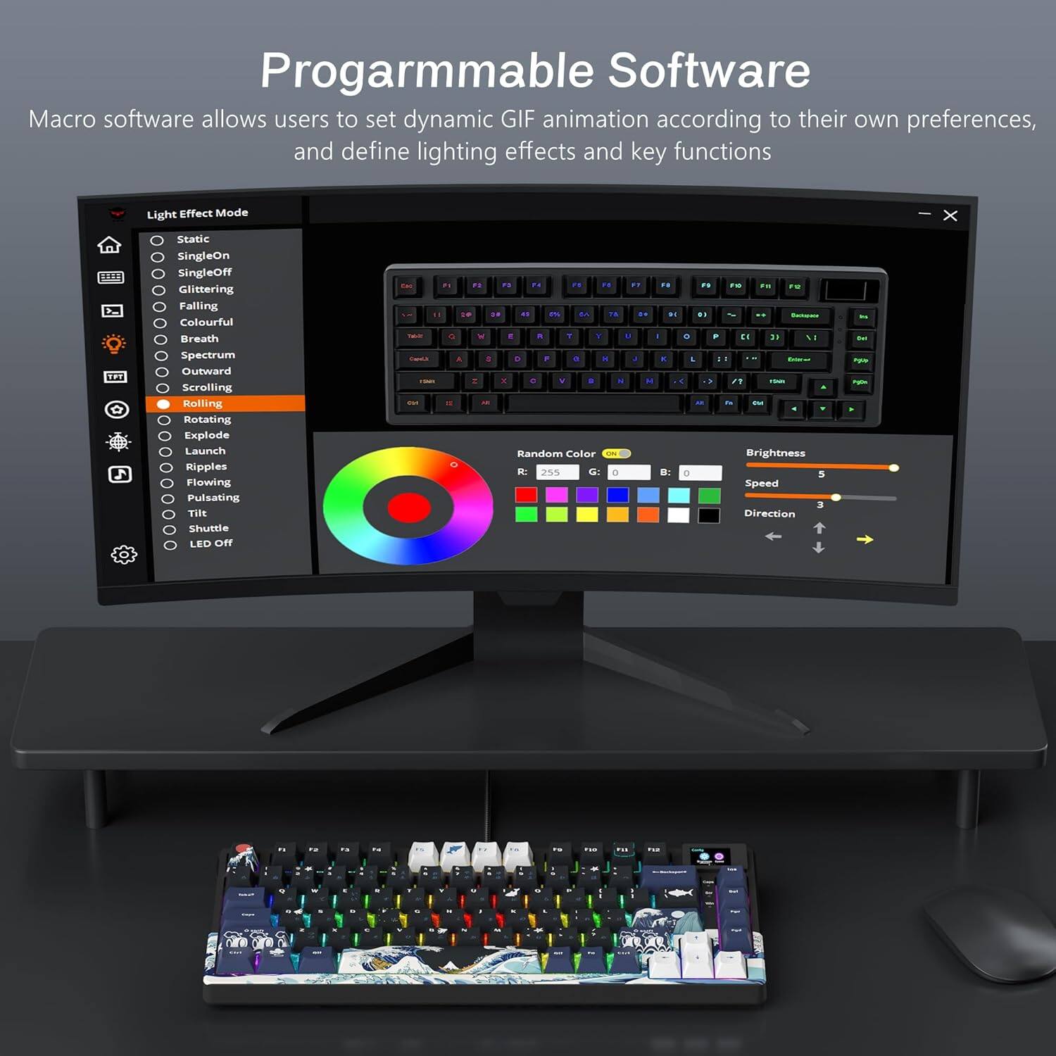 Programmable Software

Macro software allows users to set dynamic GIF animation according to their own preferences, and define lighting effects and key functions.

Light Effect Mode
- Static
- SingleOn
- SingleOff
- Glittering
- Falling
- Colourful
- Breath
- Spectrum
- Outward
- Scrolling
- Rolling
- Rotating
- Explode
- Launch
- Ripples
- Flowing
- Pulsating
- Tile
- Shuttle
- LED Off

Random Color
- H: 255
- S: 255
- B: 255

Brightness
- 5

Speed
- 5

Direction
- 3
