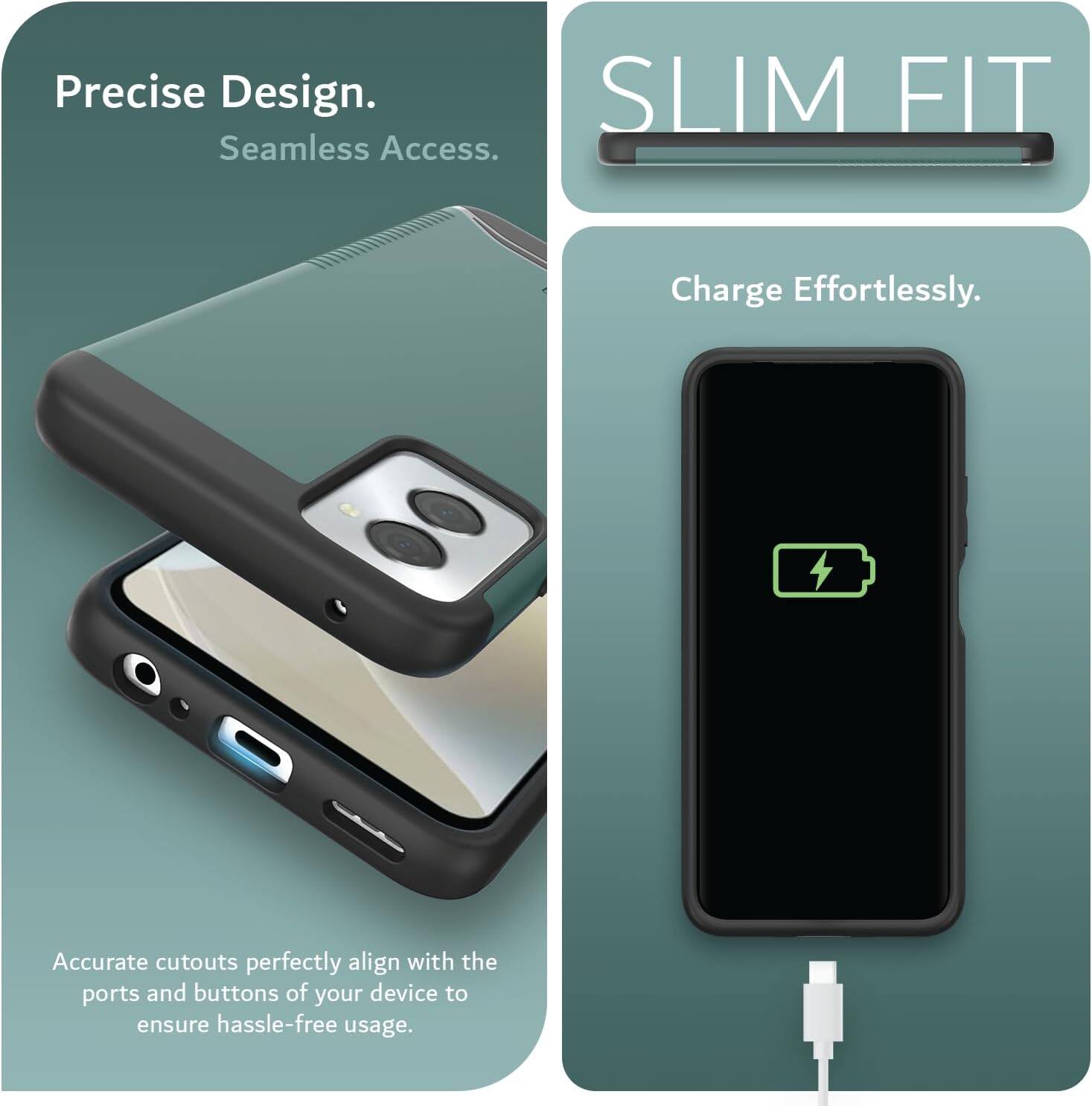 Precise Design.  
Seamless Access.  

SLIM FIT  

Charge Effortlessly.  

Accurate cutouts perfectly align with the ports and buttons of your device to ensure hassle-free usage.