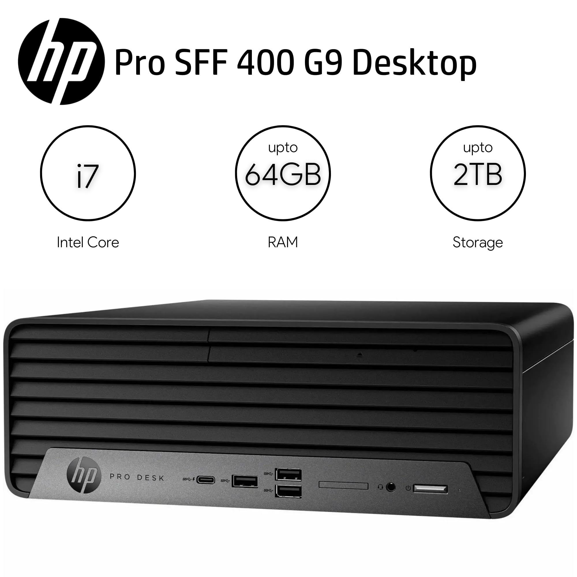 hp Pro SFF 400 G9 Desktop  
- Intel Core i7  
- up to 64GB RAM  
- up to 2TB Storage  
hp PRO DESK