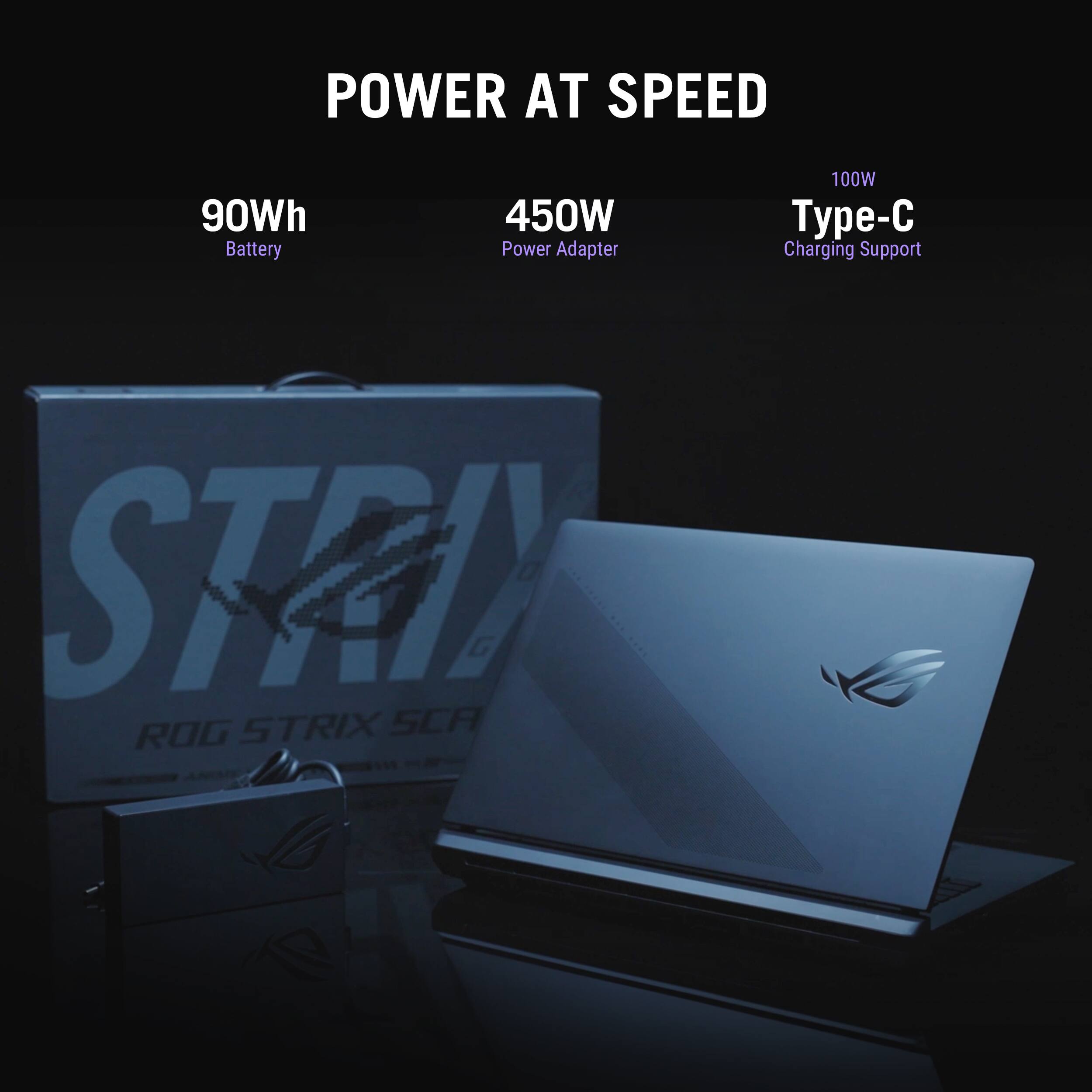 POWER AT SPEED

90Wh Battery
450W Power Adapter
100W Type-C Charging Support

ROG STRIX SCA