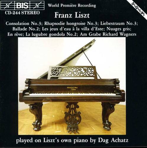 BIS World Premiere Recording  
CD-244 STEREO  

Franz Liszt  
Consolation No.3; Rhapsodie hongroise No.3; Liebestraum No.3; Ballade No.2; Les jeux d'eau à la villa d'Este; Nuages gris; En rêve; La lugubre gondola No.2; Am Grabe Richard Wagners  

played on Liszt's own piano by Dag Achatz