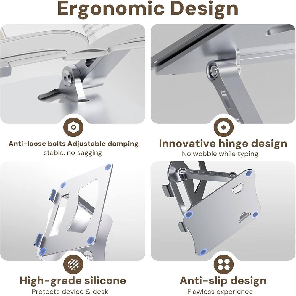 Ergonomic Design

- Anti-loose bolts Adjustable damping
  - stable, no sagging

- Innovative hinge design
  - No wobble while typing

- High-grade silicone
  - Protects device & desk

- Anti-slip design
  - Flawless experience