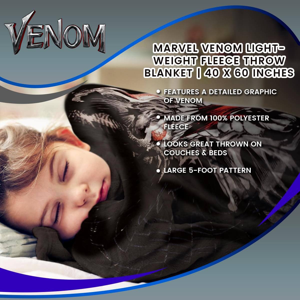 **VENOM**

**MARVEL VENOM LIGHT-WEIGHT FLEECE THROW BLANKET | 40 X 60 INCHES**

- FEATURES A DETAILED GRAPHIC OF VENOM
- MADE FROM 100% POLYESTER FLEECE
- LOOKS GREAT THROWN ON COUCHES & BEDS
- LARGE 5-FOOT PATTERN