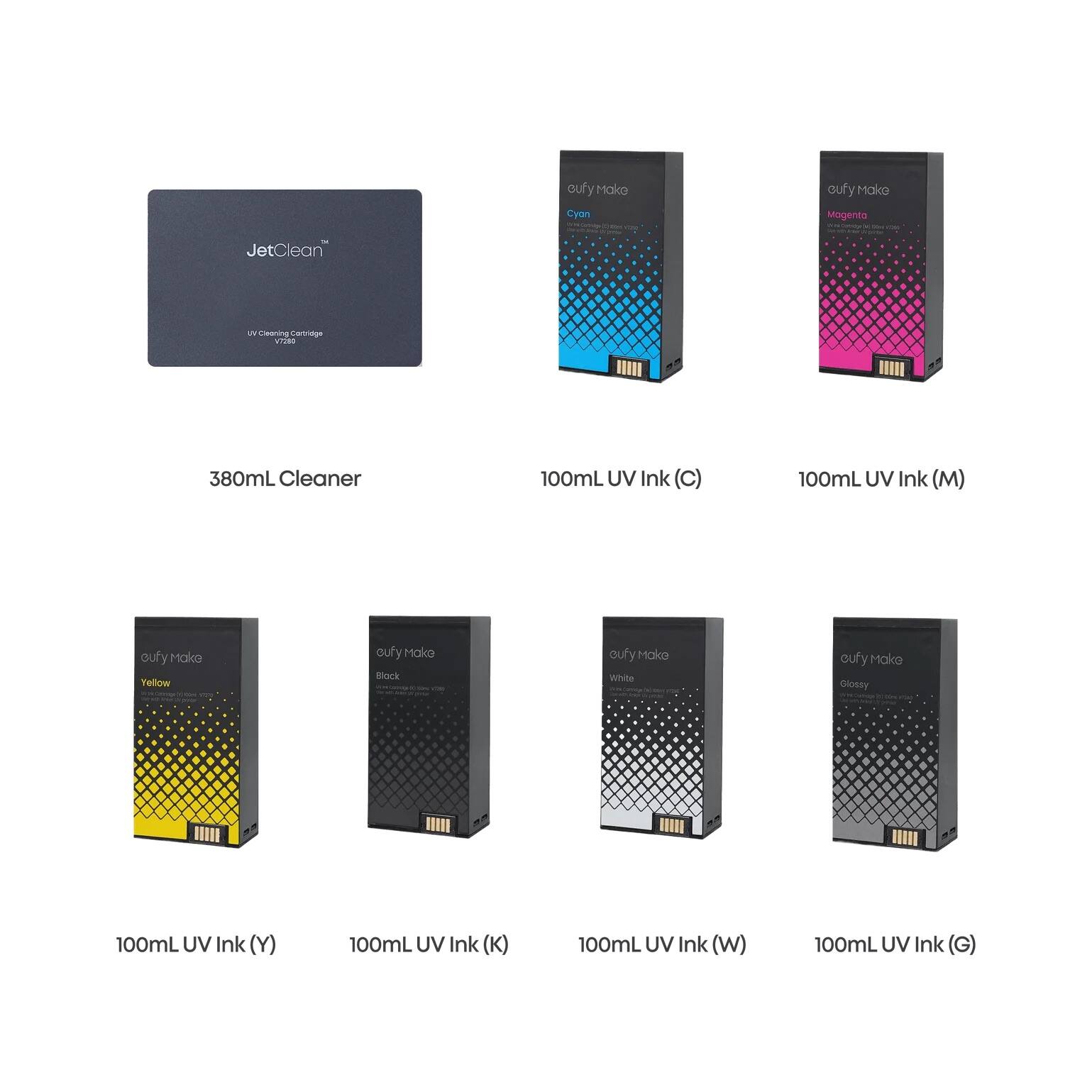 cufy Mako Cyan - 100mL UV Ink (C)  
cufy Mako Magenta - 100mL UV Ink (M)  
JetClean - 380mL Cleaner  
cufy Mako Yellow - 100mL UV Ink (Y)  
cufy Mako Black - 100mL UV Ink (K)  
cufy Mako White - 100mL UV Ink (W)  
cufy Mako Glossy - 100mL UV Ink (G)