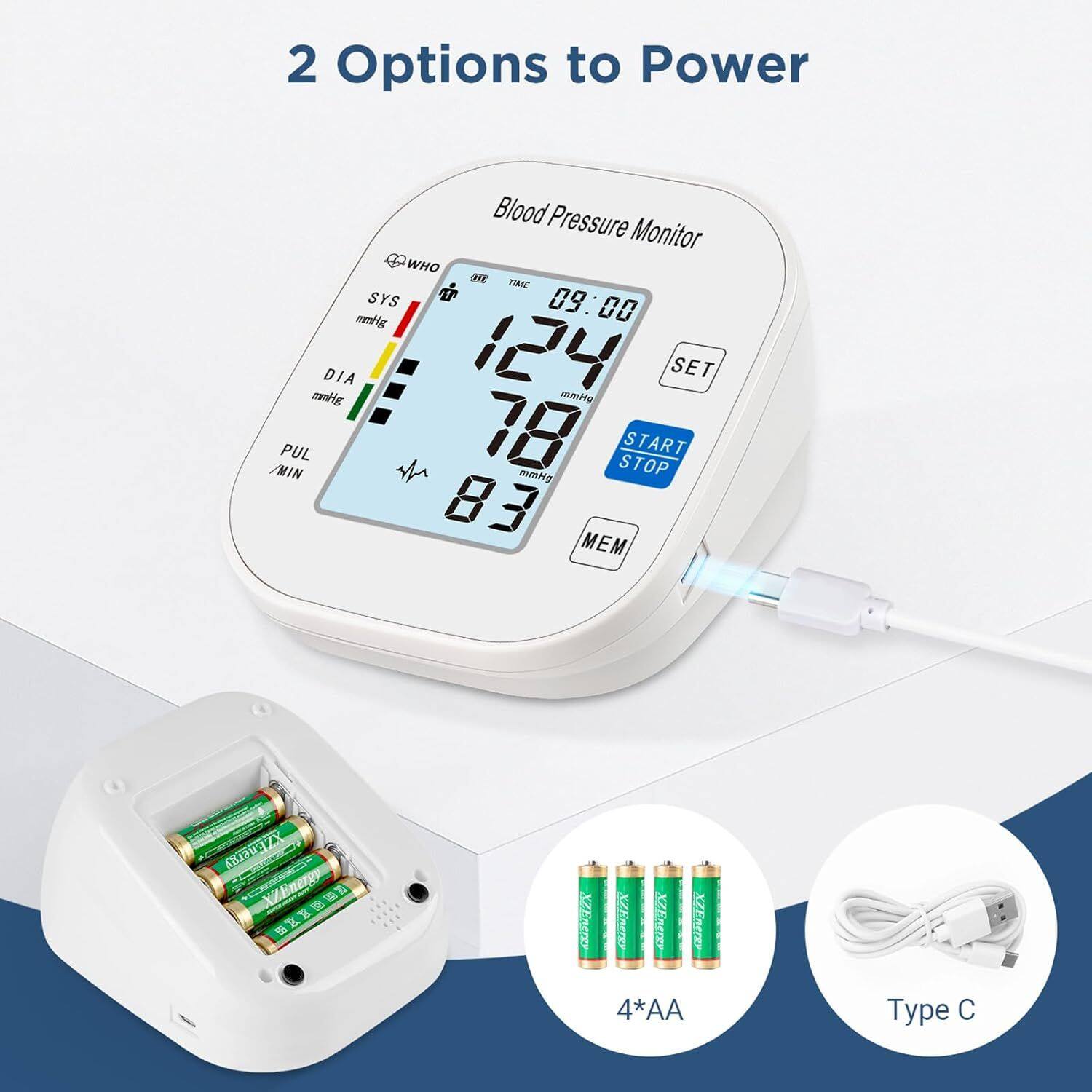 2 Options to Power  
Blood Pressure Monitor  

WHO  
SYS 124 mmHg  
DIA 78 mmHg  
PUL 83 /MIN  

09:00  

SET  
START STOP  
MEM  

4*AA  
Type C