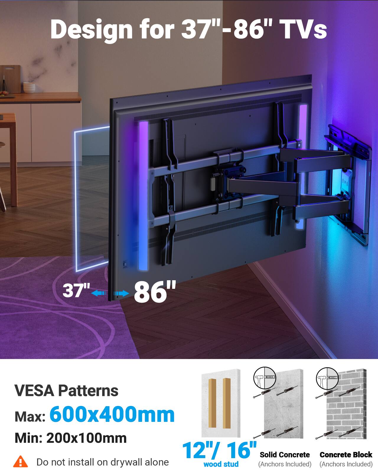 Design for 37"-86" TVs

VESA Patterns  
Max: 600x400mm  
Min: 200x100mm  

Do not install on drywall alone  

12"/16" wood stud  
Solid Concrete (Anchors Included)  
Concrete Block (Anchors Included)