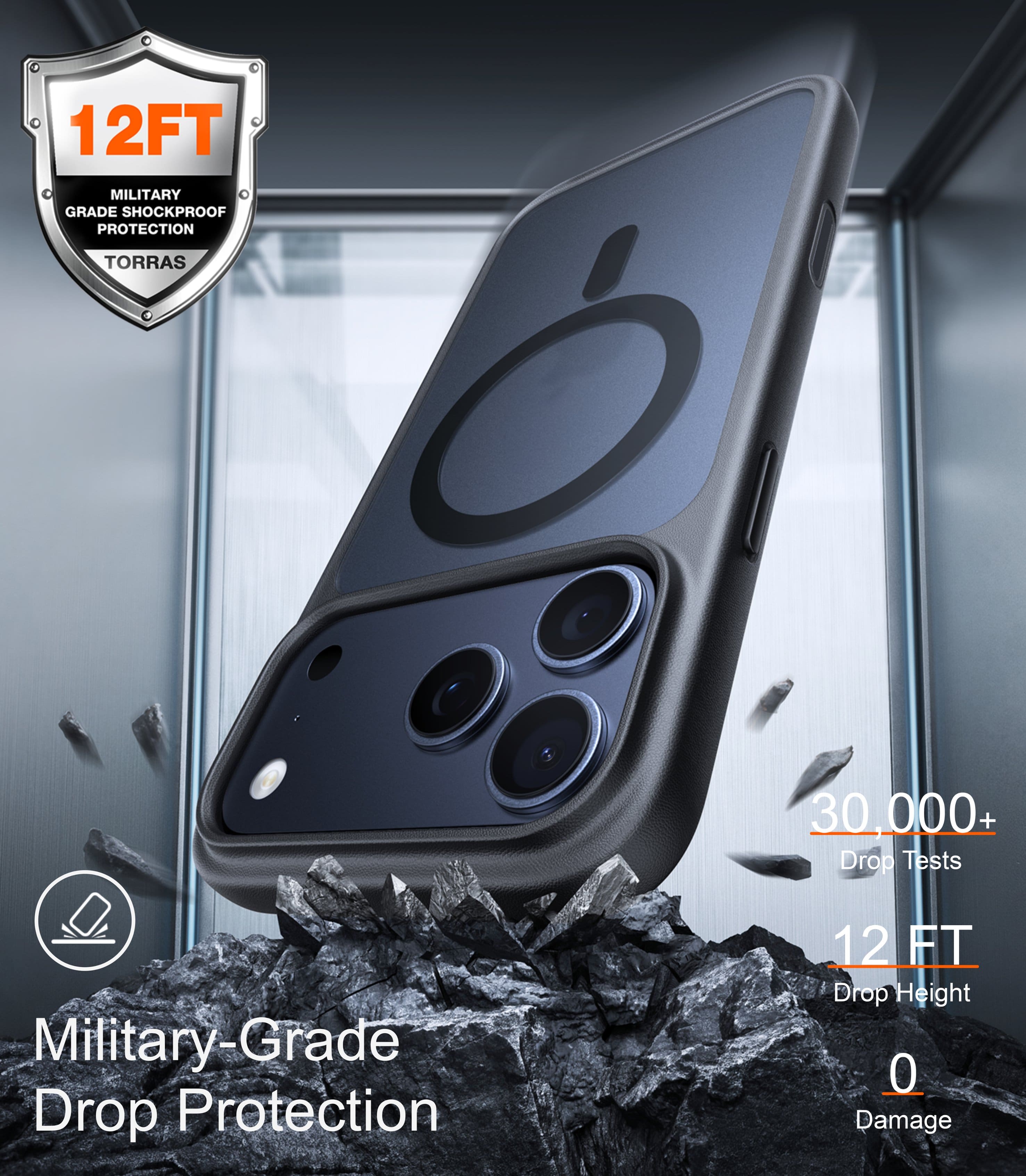 12FT
MILITARY GRADE SHOCKPROOF PROTECTION
TORRAS
Military-Grade Drop Protection
30,000+ Drop Tests
12 FT Drop Height
0 Damage