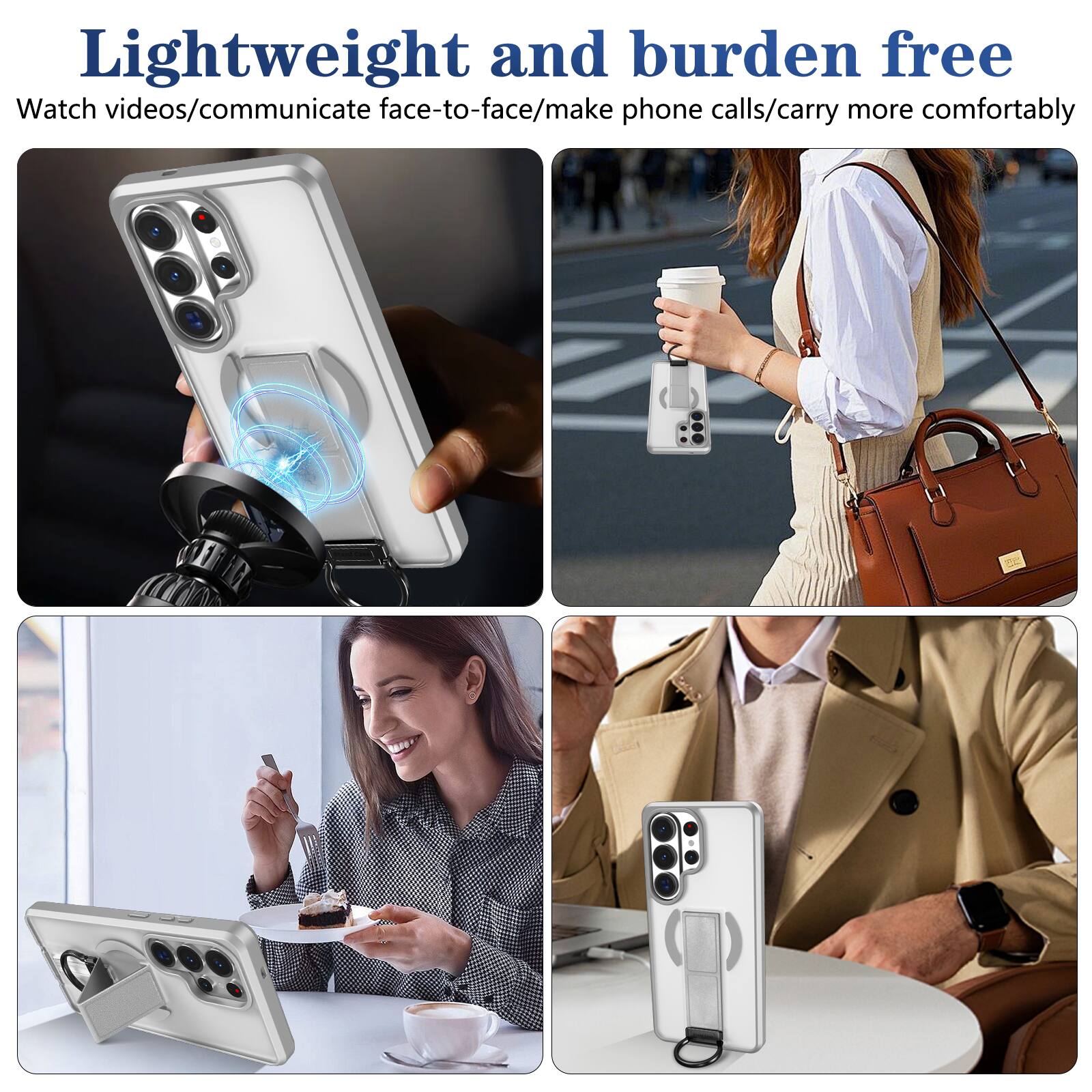 Lightweight and burden free  
Watch videos/communicate face-to-face/make phone calls/carry more comfortably