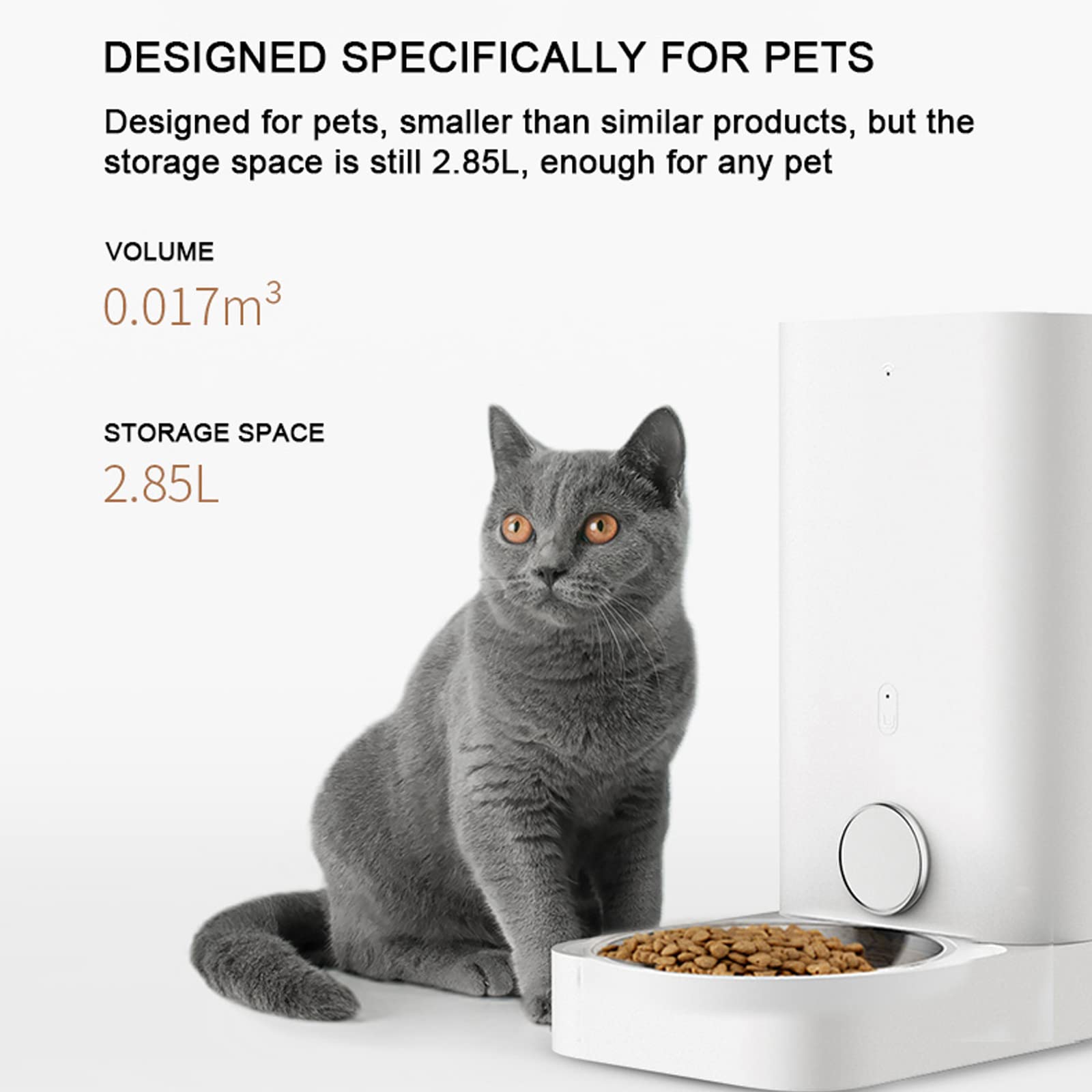 DESIGNED SPECIFICALLY FOR PETS

Designed for pets, smaller than similar products, but the storage space is still 2.85L, enough for any pet

VOLUME
0.017m³

STORAGE SPACE
2.85L