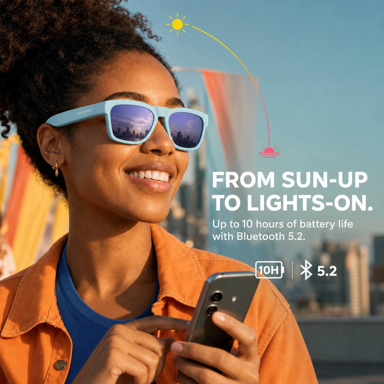 DC. SUNSHINE  
FROM SUN-UP TO LIGHTS-ON.  
Up to 10 hours of battery life with Bluetooth 5.2.  
10H  
5.2