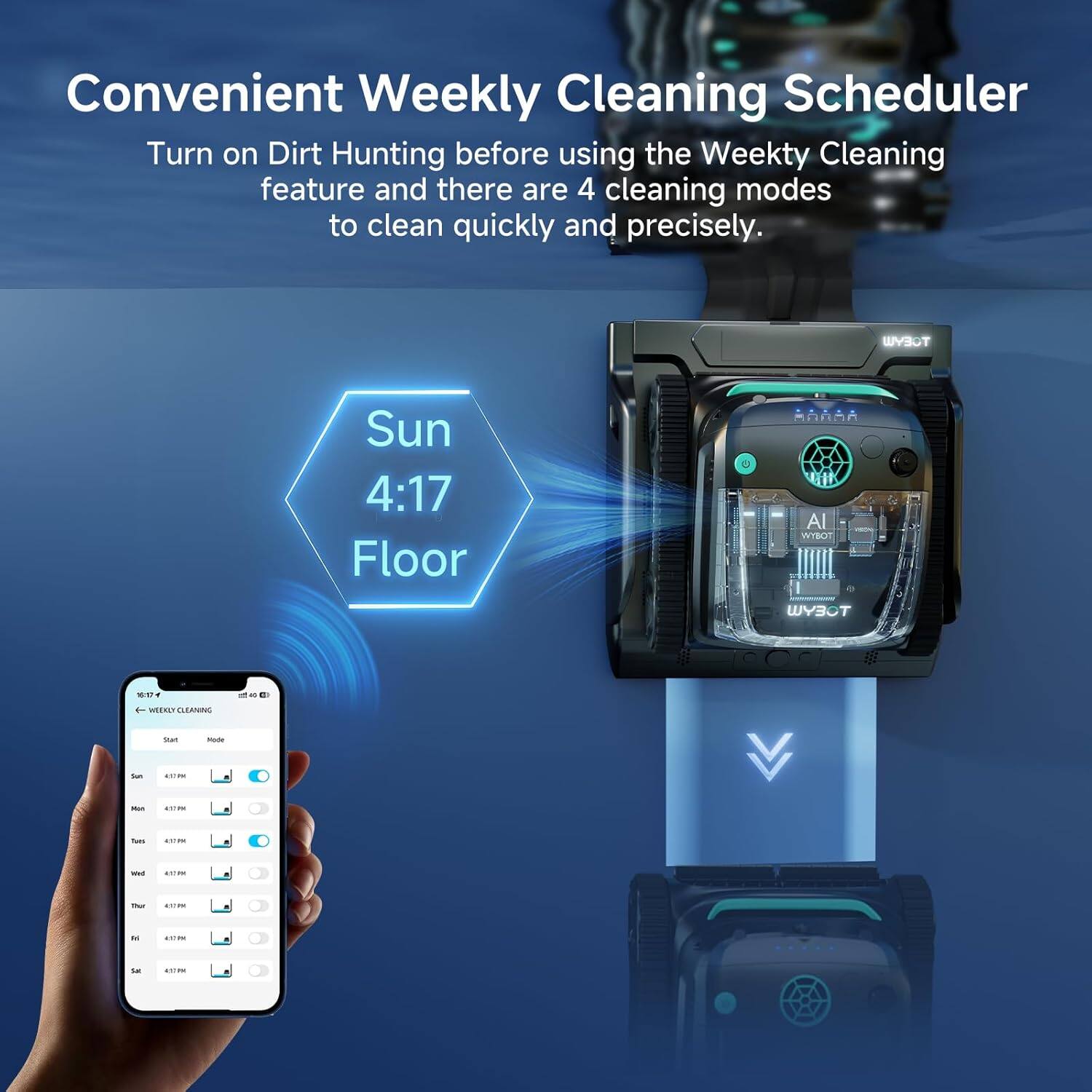 Convenient Weekly Cleaning Scheduler

Turn on Dirt Hunting before using the Weekly Cleaning feature and there are 4 cleaning modes to clean quickly and precisely.

Sun 4:17 Floor

WEEKLY CLEANING

Start Mode

Sun 4:17

Mon 4:17

Tue 4:17

Wed 4:17

Thu 4:17

Fri 4:17

Sat 4:17