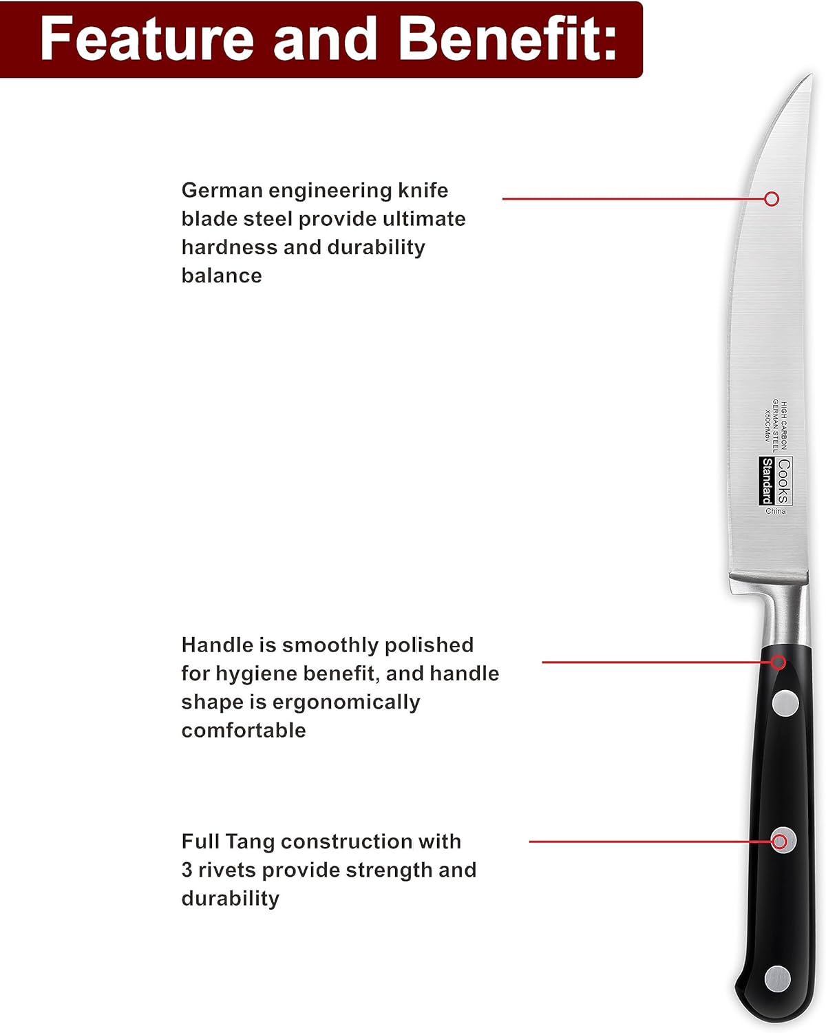 Feature and Benefit:
- German engineering knife blade steel provide ultimate hardness and durability balance
- Handle is smoothly polished for hygiene benefit, and handle shape is ergonomically comfortable
- Full Tang construction with 3 rivets provide strength and durability