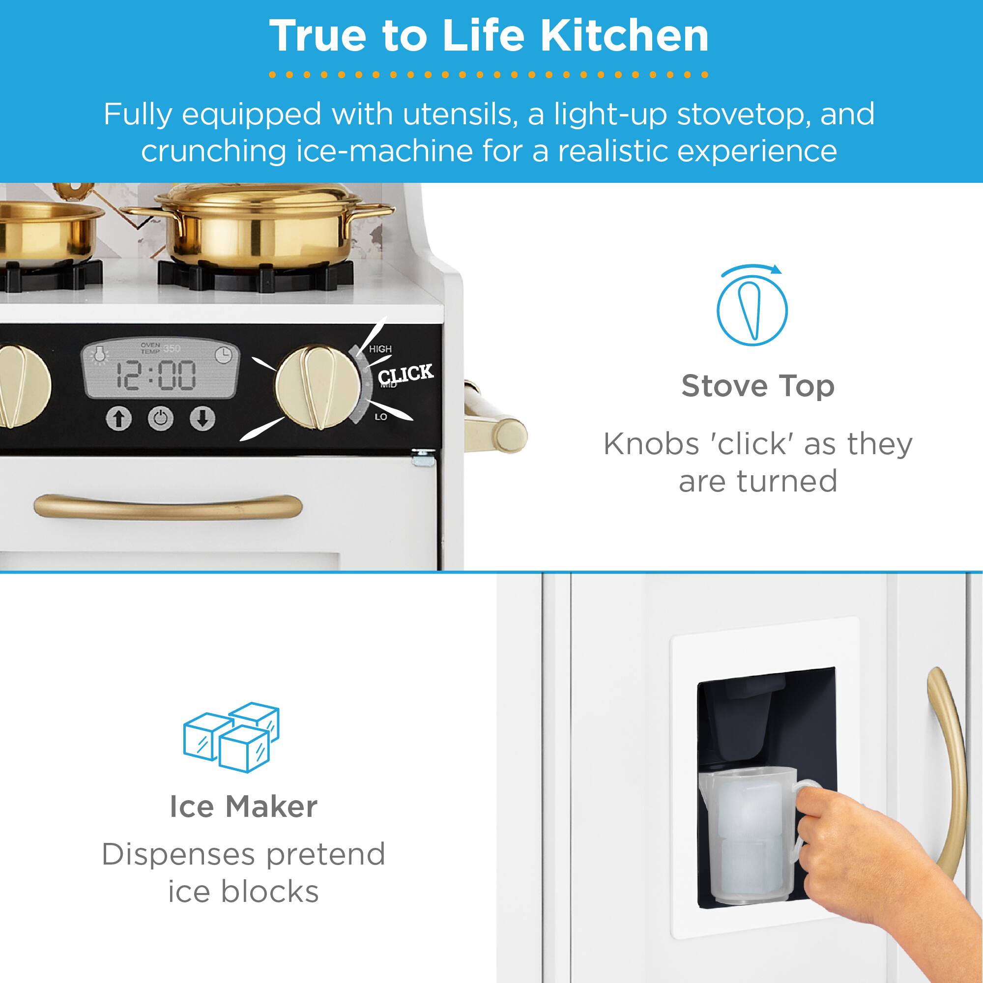 True to Life Kitchen

Fully equipped with utensils, a light-up stovetop, and crunching ice-machine for a realistic experience

Stove Top
Knobs 'click' as they are turned

Ice Maker
Dispenses pretend ice blocks