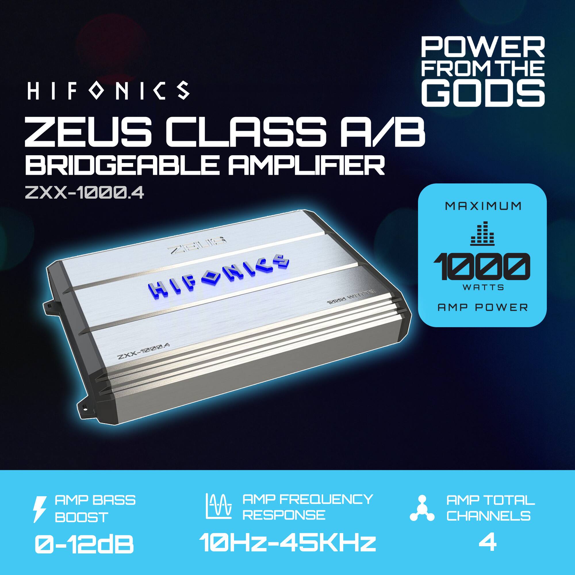 HIFONICS  
ZEUS CLASS A/B BRIDGERABLE AMPLIFIER  
ZXX-1000.4  

POWER FROM THE GODS  

MAXIMUM 1000 WATTS  
AMP POWER  

AMP BASS BOOST  
0-12dB  

AMP FREQUENCY RESPONSE  
10Hz-45kHz  

AMP TOTAL CHANNELS  
4