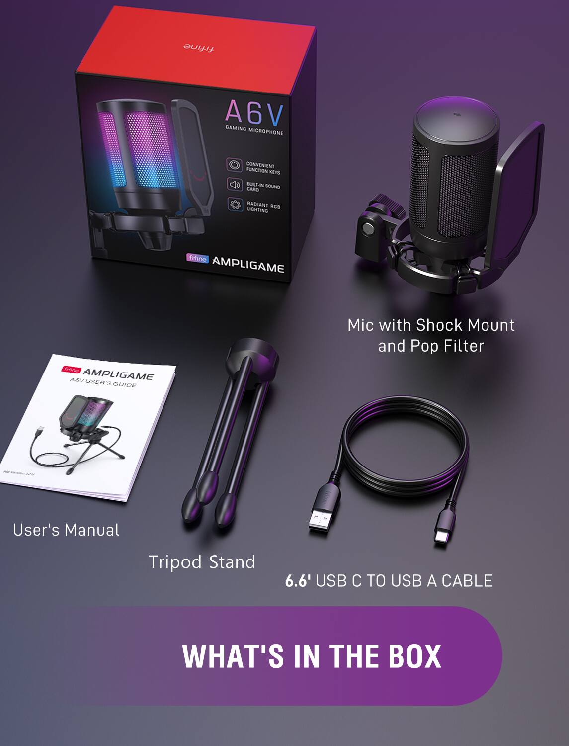 What's in the box:

* AmpliGame A6V Gaming Microphone
* Mic with Shock Mount and Pop Filter
* User's Manual
* Tripod Stand
* 6.6' USB C to USB A Cable