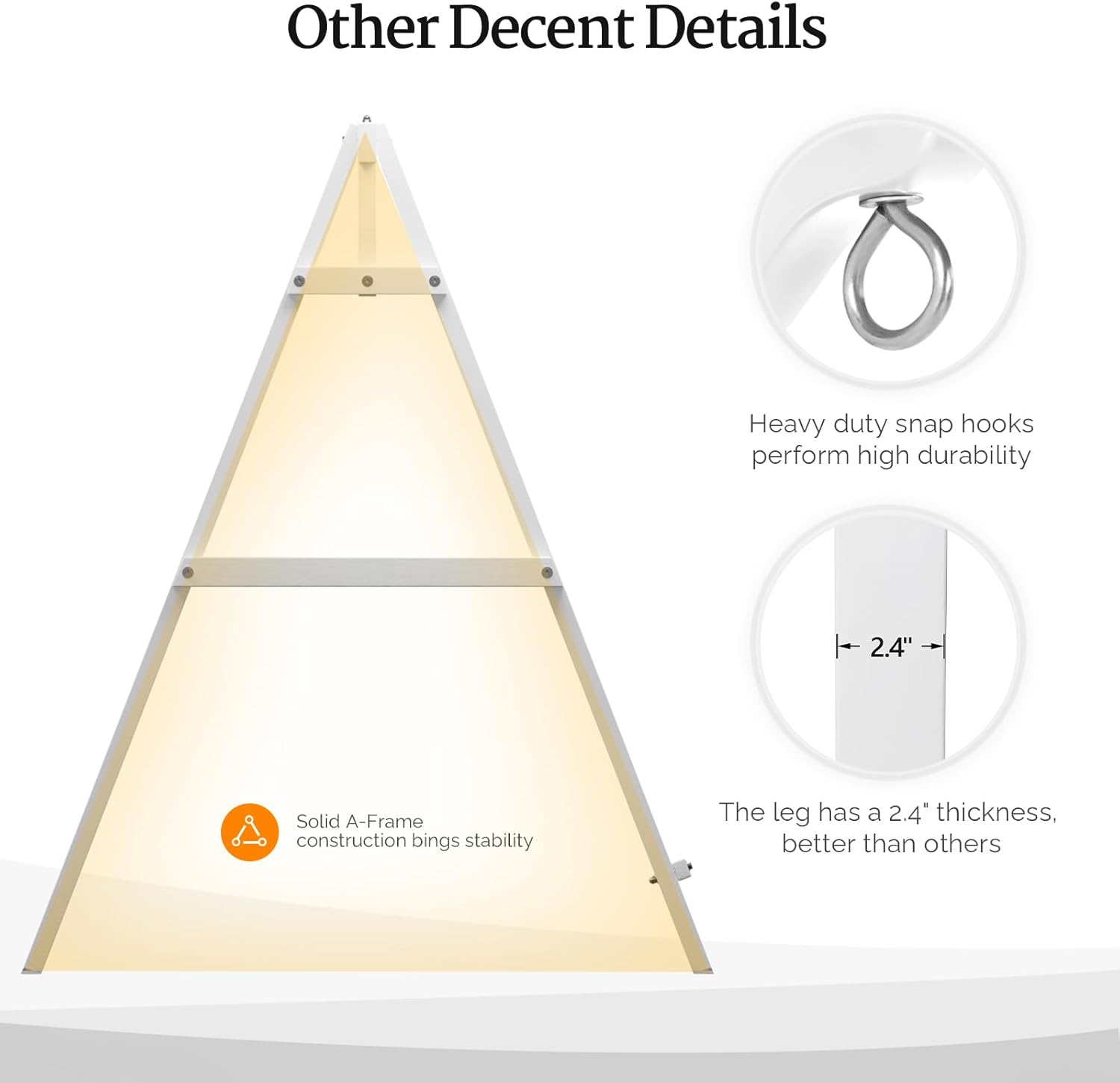 Other Decent Details

- Heavy duty snap hooks perform high durability
- Solid A-Frame construction brings stability
- The leg has a 2.4" thickness, better than others