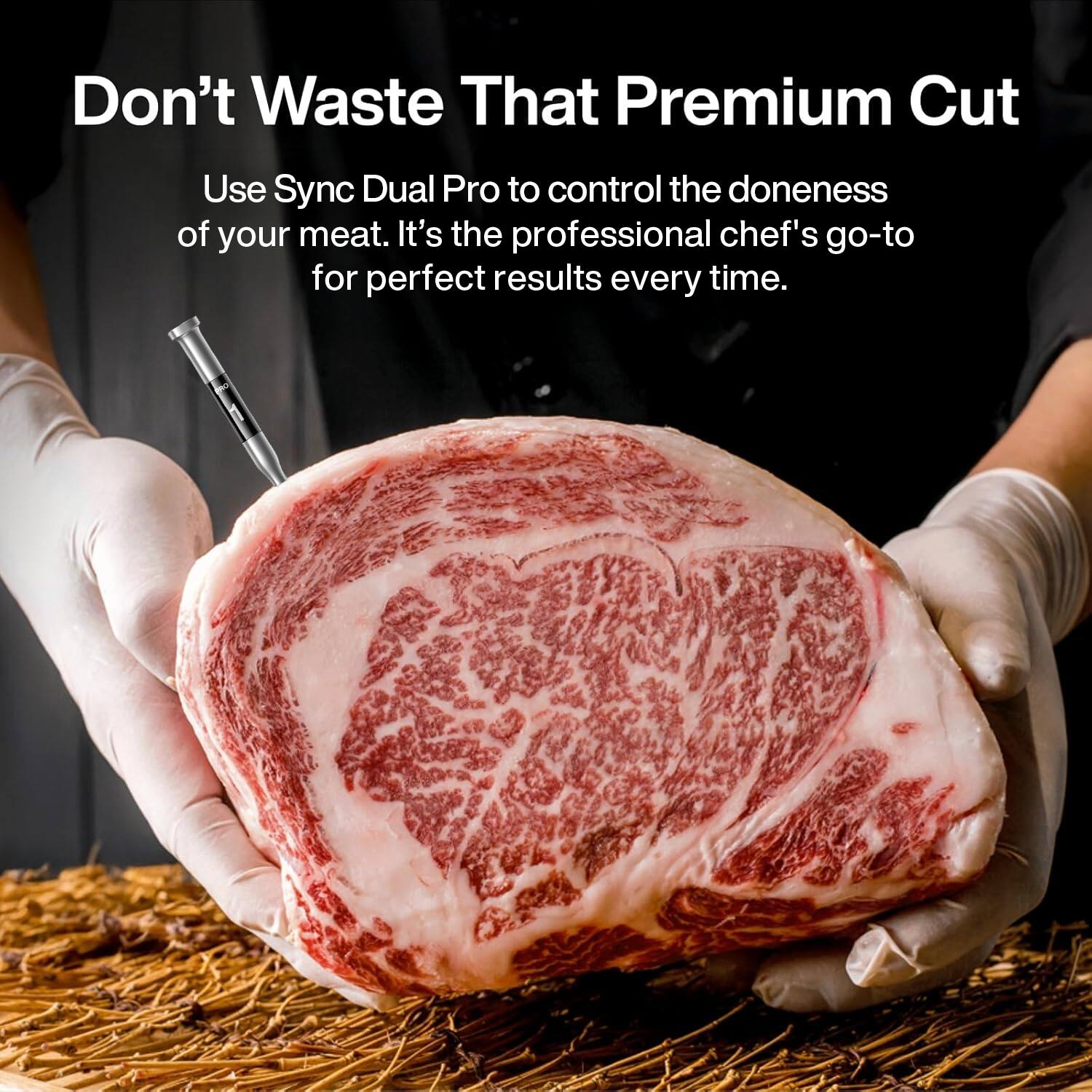 Don't Waste That Premium Cut

Use Sync Dual Pro to control the doneness of your meat. It's the professional chef's go-to for perfect results every time.