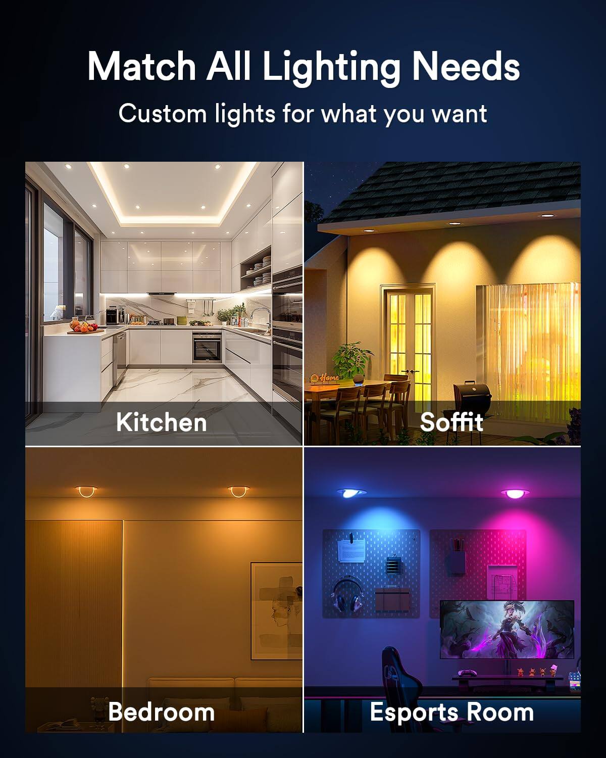 Match All Lighting Needs  
Custom lights for what you want  

Kitchen  
Soffit  
Bedroom  
Esports Room