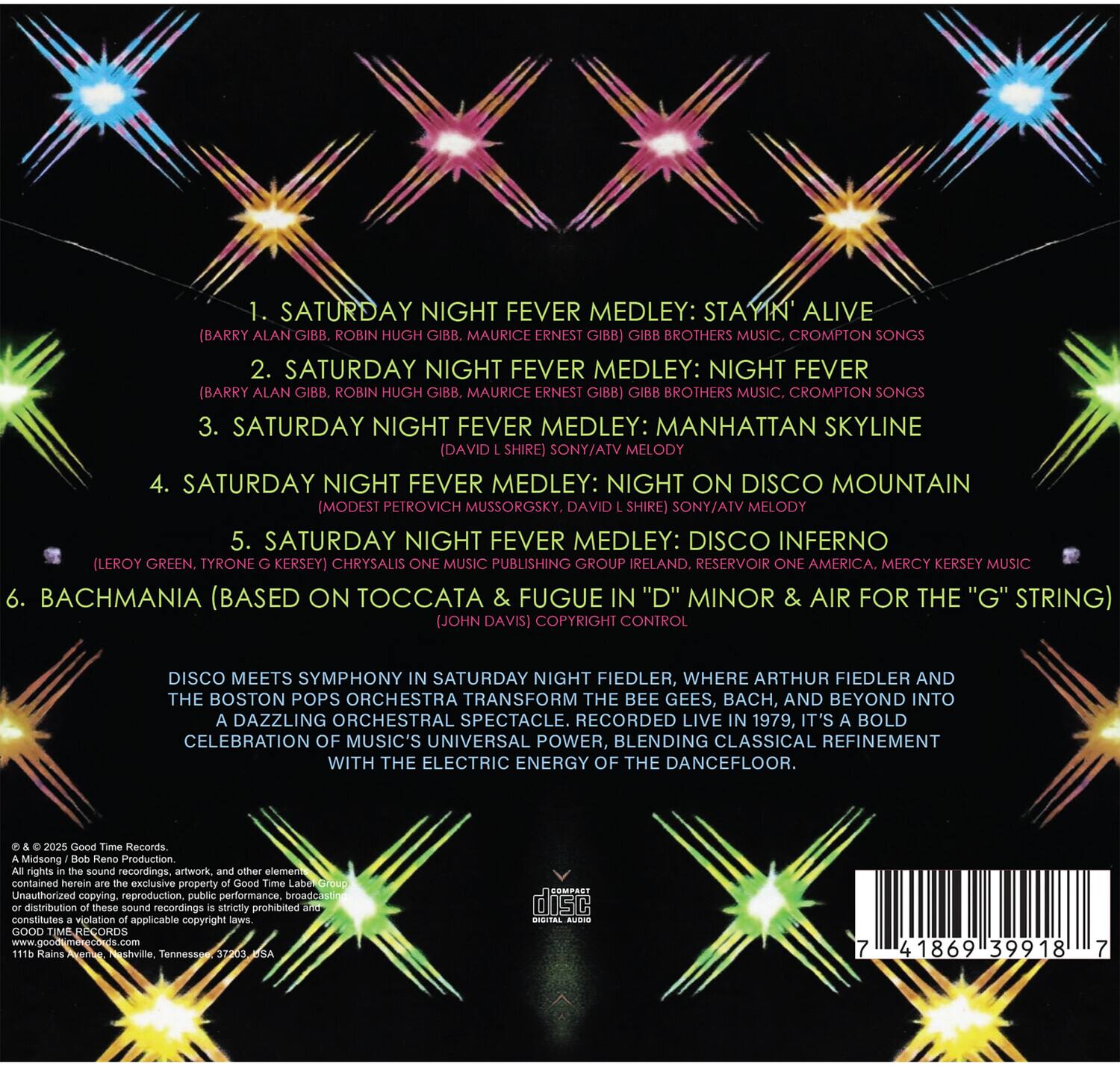 1. SATURDAY NIGHT FEVER MEDLEY: STAYIN' ALIVE  
   (BARRY ALAN GIBB, ROBIN HUGH GIBB, MAURICE ERNEST GIBB)  
   GIBB BROTHERS MUSIC, CROMPTON SONGS  

2. SATURDAY NIGHT FEVER MEDLEY: NIGHT FEVER  
   (BARRY ALAN GIBB, ROBIN HUGH GIBB, MAURICE ERNEST GIBB)  
   GIBB BROTHERS MUSIC, CROMPTON SONGS  

3. SATURDAY NIGHT FEVER MEDLEY: MANHATTAN SKYLINE  
   (DAVID SHIRE)  
   SONY/ATV MELODY  

4. SATURDAY NIGHT FEVER MEDLEY: NIGHT ON DISCO MOUNTAIN  
   (MODEST PETROVICH MUSSORGSKY, DAVID SHIRE)  
   SONY/ATV MELODY  

5. SATURDAY NIGHT FEVER MEDLEY: DISCO INFERNO  
   (LEROY GREEN, TYRONE KERSEY)  
   CHRYSALIS ONE MUSIC PUBLISHING