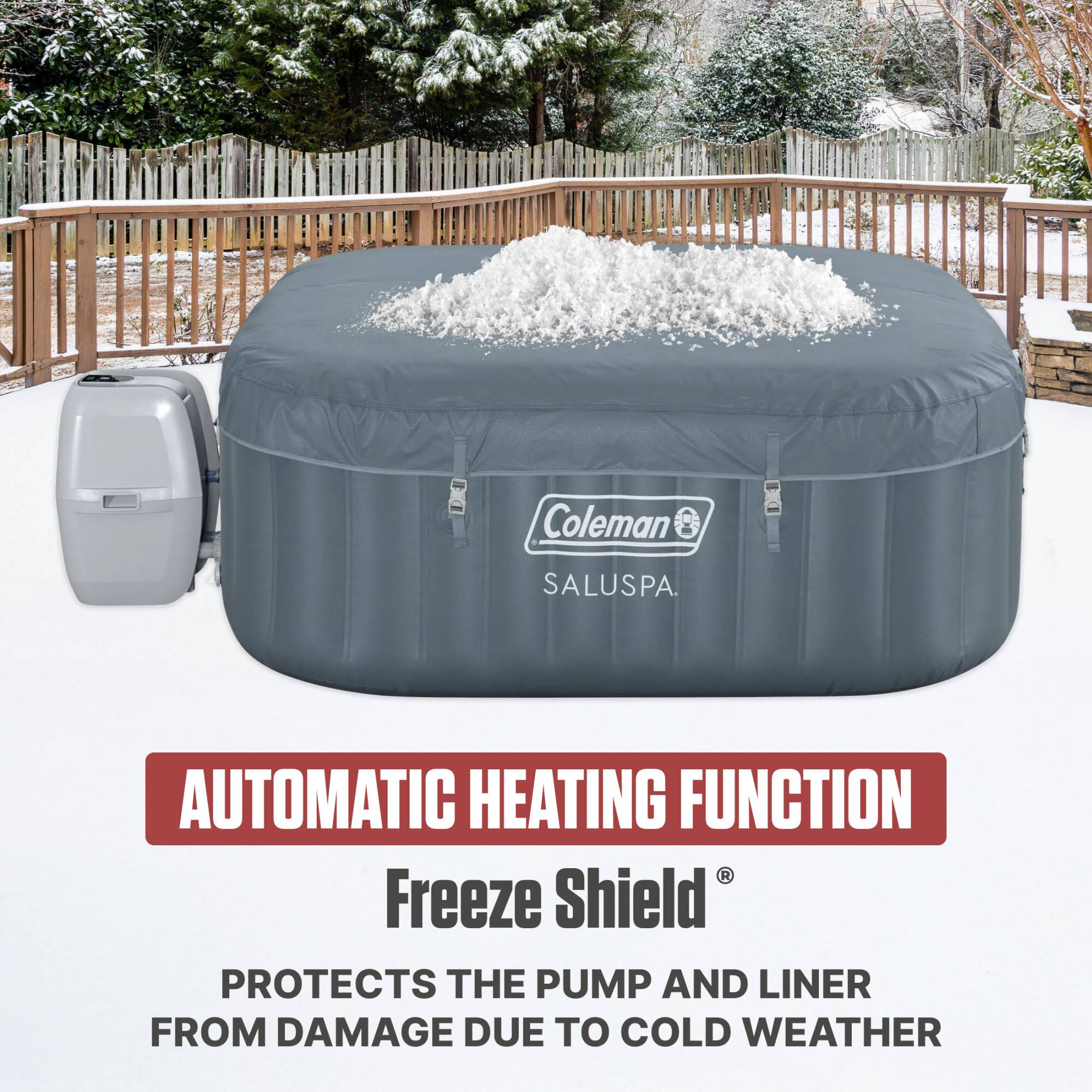 Coleman SALUSPA.  
AUTOMATIC HEATING FUNCTION  
Freeze Shield®  
PROTECTS THE PUMP AND LINER FROM DAMAGE DUE TO COLD WEATHER