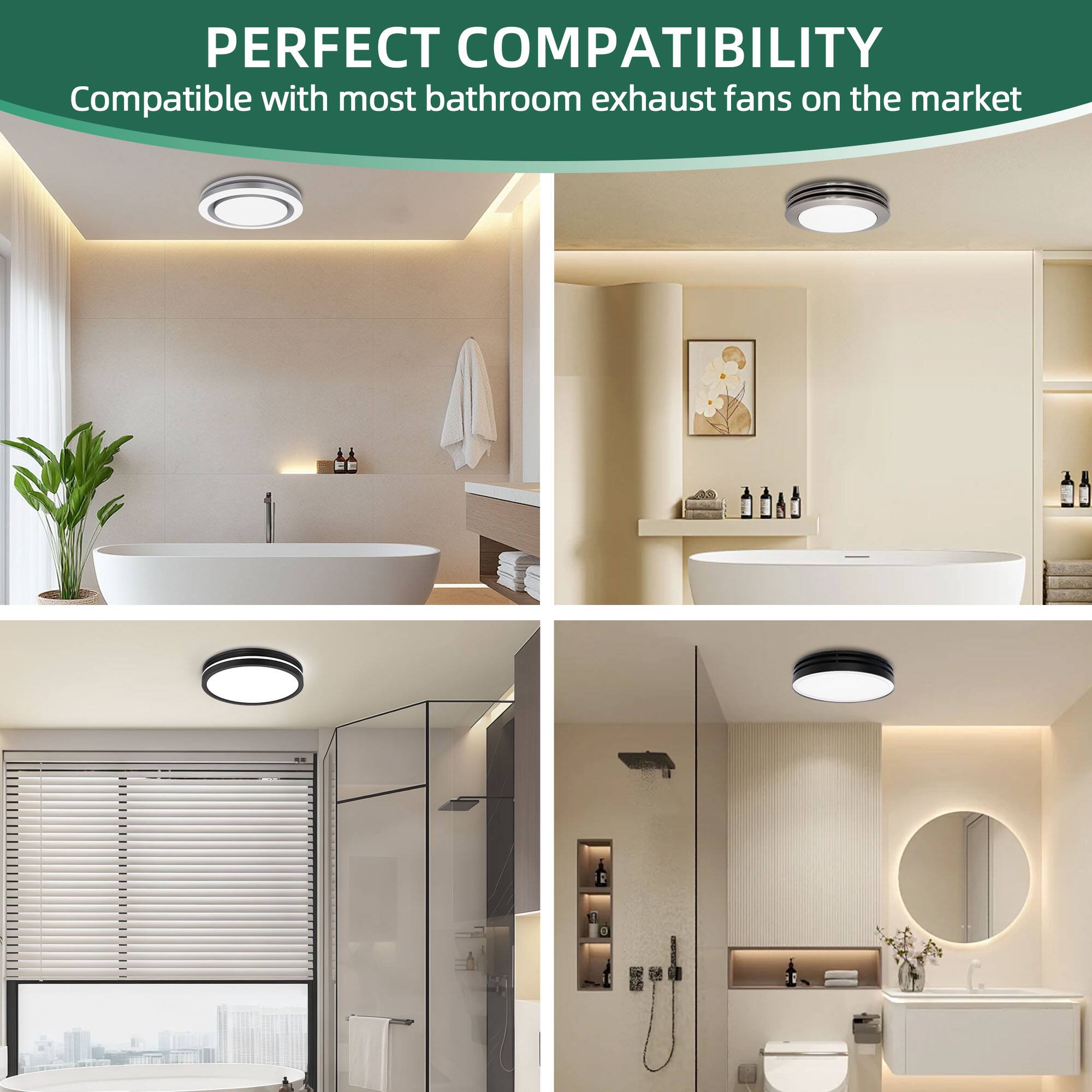 PERFECT COMPATIBILITY  
Compatible with most bathroom exhaust fans on the market