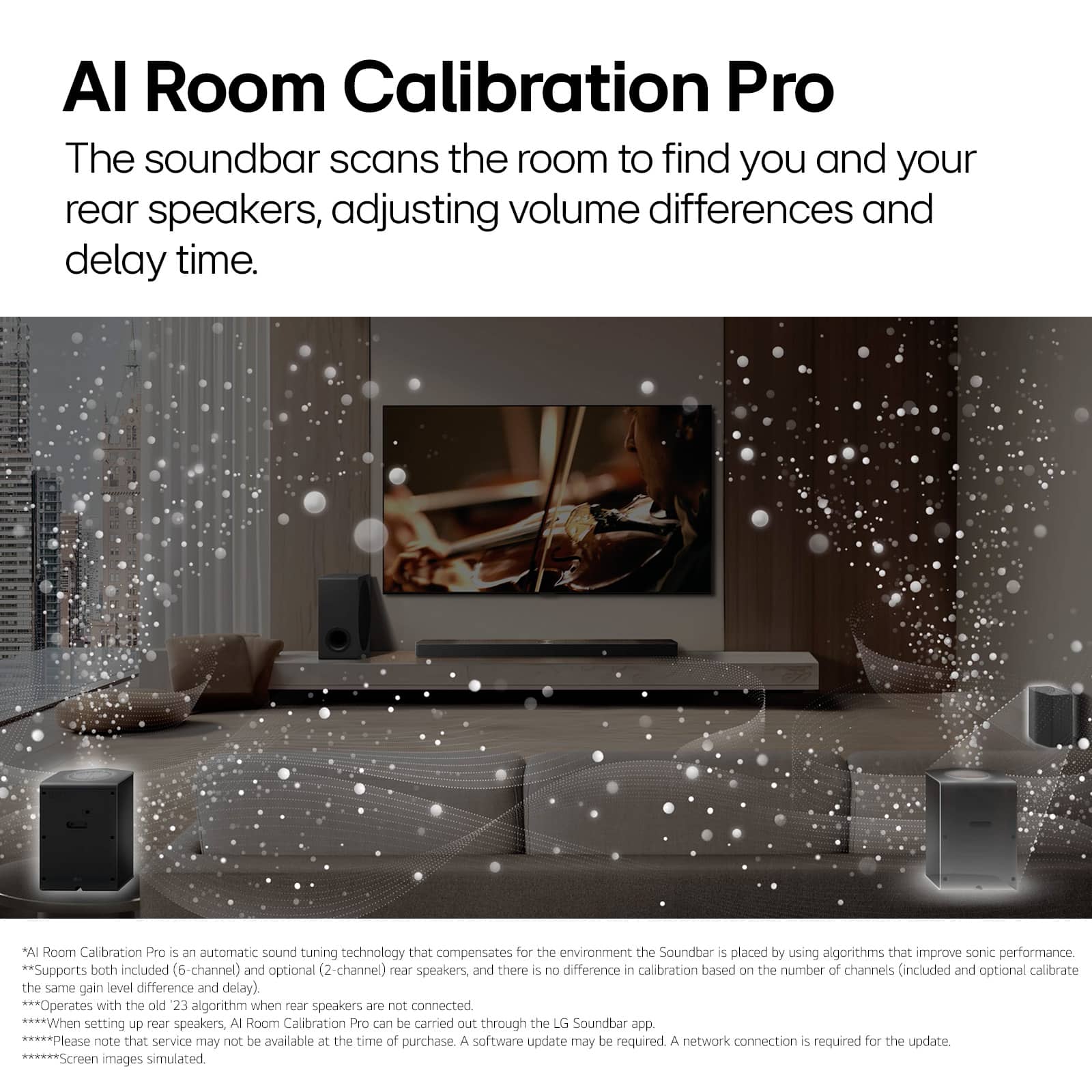 AI Room Calibration Pro is an automatic sound tuning technology that scans the room to find you and your rear speakers, adjusting volume differences and delay time. It supports both included (6-channel) and optional (2-channel) rear speakers, and there is no difference in calibration based on the number of channels (included and optional calibrate the same gain level difference and delay). Operates with the old 23 algorithm when rear speakers are not connected. When setting up rear speakers, AI Room Calibration Pro can be carried out through the LG Soundbar app. Please note that service may not be available at the time of purchase. A software update may be required, and a network connection is required for the update. Screen images simulated.