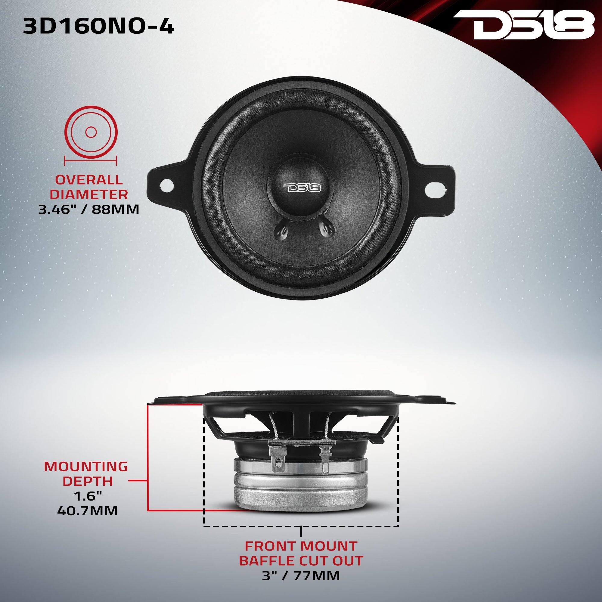 3D160NO-4

D518

OVERALL DIAMETER 3.46" / 88MM

MOUNTING DEPTH 1.6" 40.7MM

FRONT MOUNT BAFFLE CUT OUT 3" / 77MM