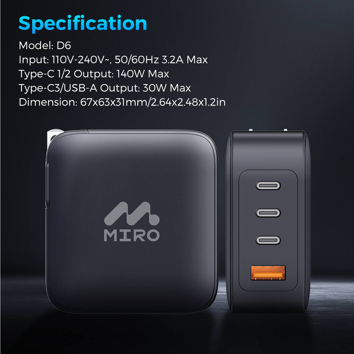 Specification
Model: D6
Input: 110V-240V~, 50/60Hz 3.2A Max
Type-C 1/2 Output: 140W Max
Type-C3/USB-A Output: 30W Max
Dimension: 67x63x31mm/2.64x2.48x1.2in
MIRO