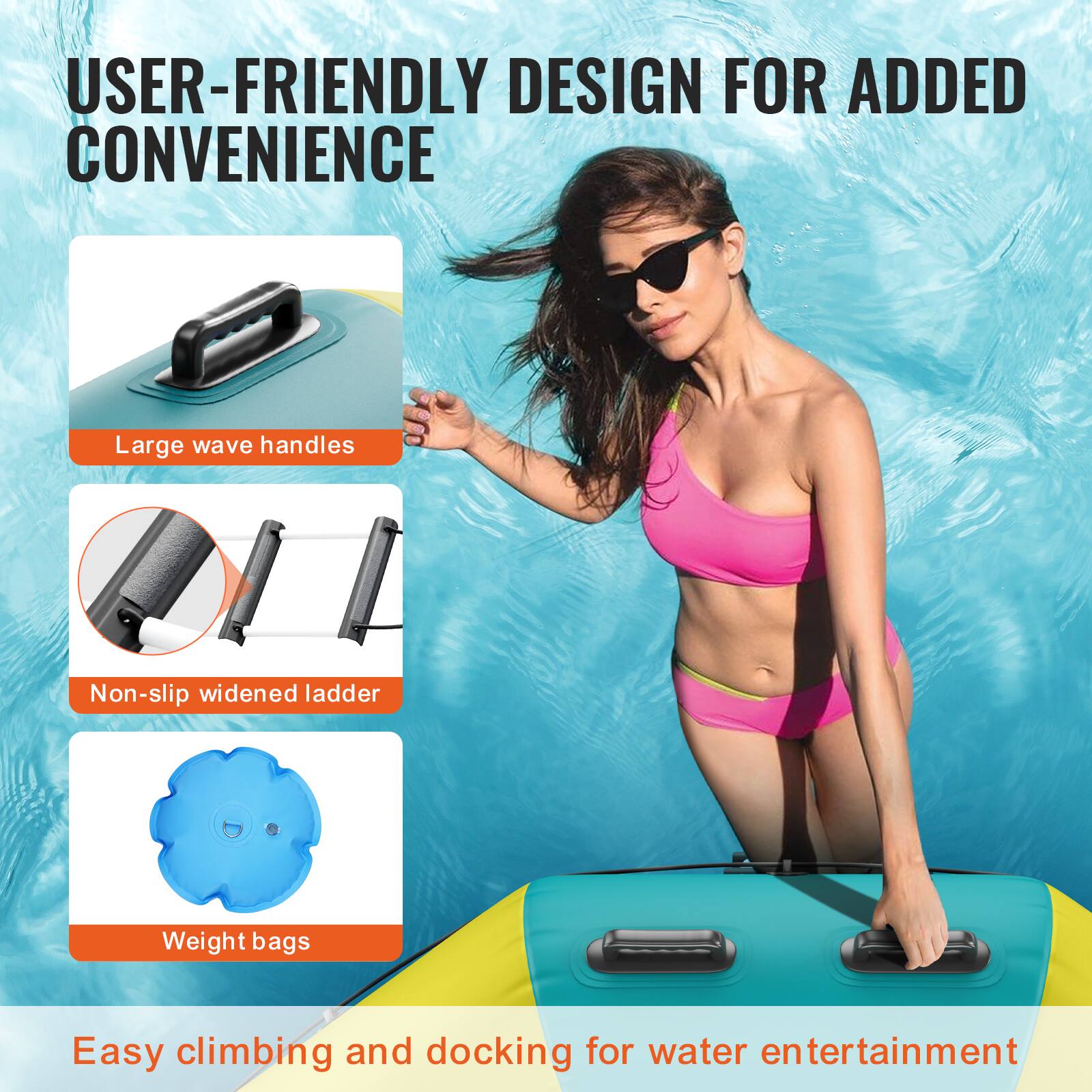 USER-FRIENDLY DESIGN FOR ADDED CONVENIENCE

- Large wave handles
- Non-slip widened ladder
- Weight bags

Easy climbing and docking for water entertainment
