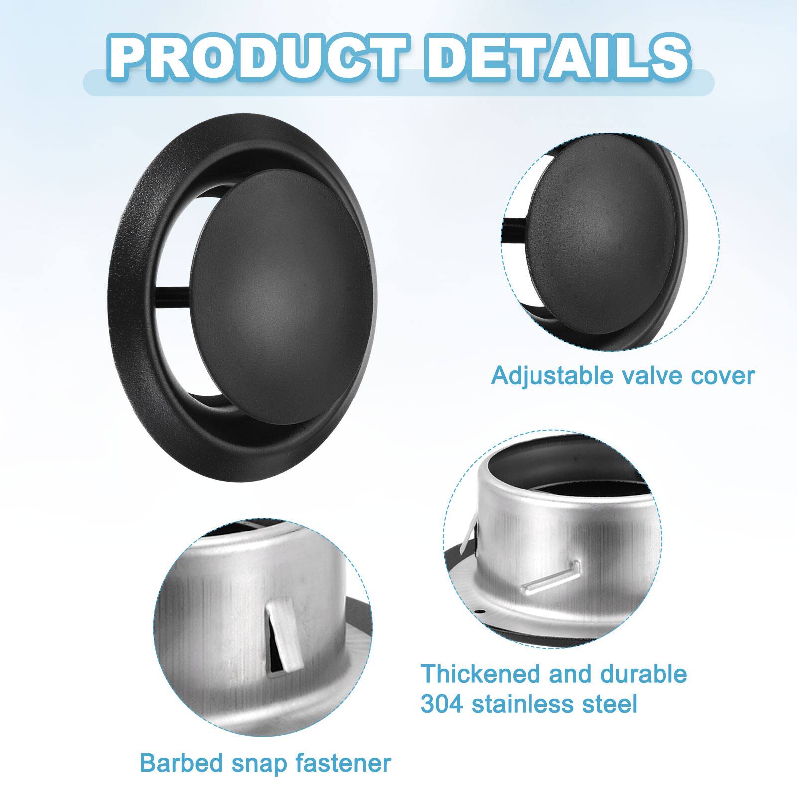 PRODUCT DETAILS

Adjustable valve cover

Thickened and durable 304 stainless steel

Barbed snap fastener