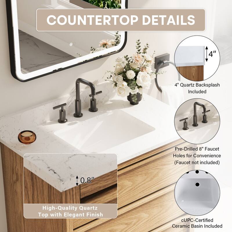 COUNTERTOP DETAILS

- 4" Quartz Backsplash Included
- Pre-Drilled 8" Faucet Holes for Convenience (Faucet not included)
- 0.8" High-Quality Quartz Top with Elegant Finish
- cUPC-Certified Ceramic Basin Included