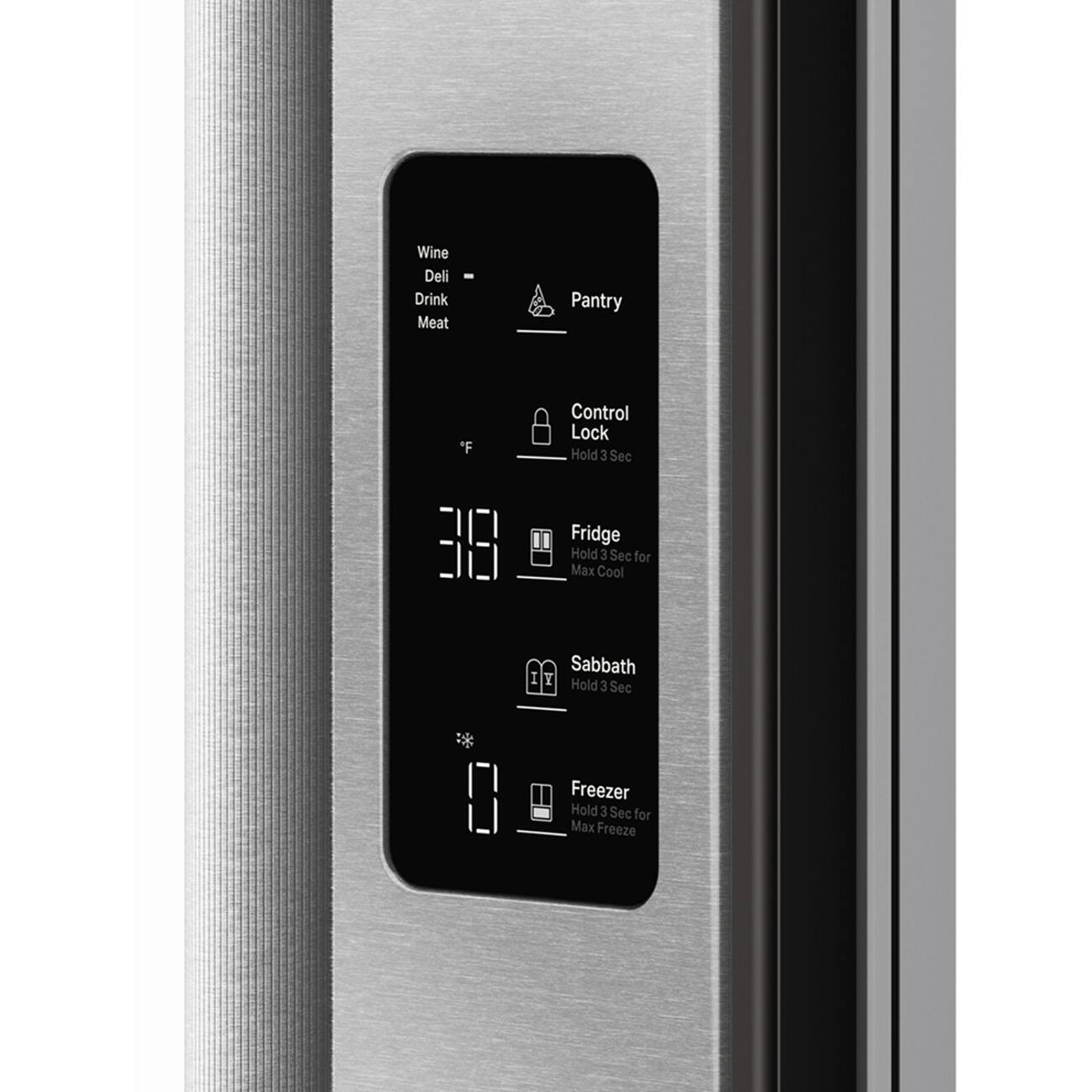 Wine Deli Drink Meat - Pantry  
Control Lock Hold 3 Sec  
Fridge Hold 3 Sec for Max Cool  
Sabbath Hold 3 Sec  
Freezer Hold 3 Sec for Max Freeze