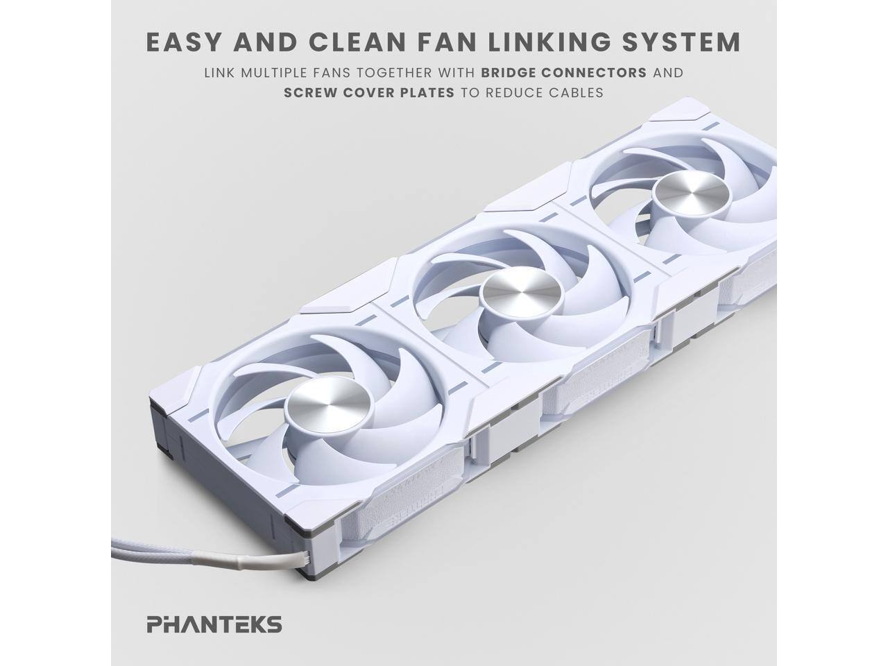 EASY AND CLEAN FAN LINKING SYSTEM

LINK MULTIPLE FANS TOGETHER WITH BRIDGE CONNECTORS AND SCREW COVER PLATES TO REDUCE CABLES

PHANTEKS