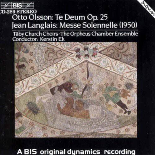 CD-289 STEREO  
Otto Olsson: Te Deum Op. 25  
Jean Langlais: Messe Solennelle (1950)  
Taby Church Choirs - The Orpheus Chamber Ensemble  
Conductor: Kerstin Ek  

A BIS original dynamics recording