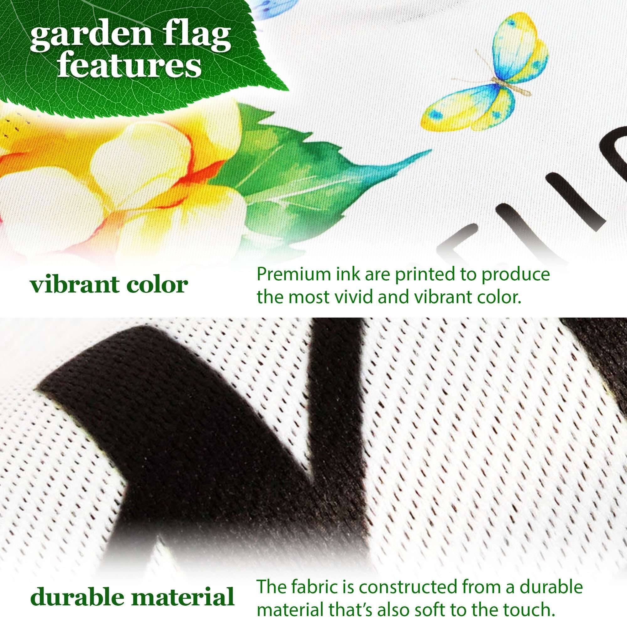 garden flag features

vibrant color
Premium ink is printed to produce the most vivid and vibrant color.

durable material
The fabric is constructed from a durable material that's also soft to the touch.